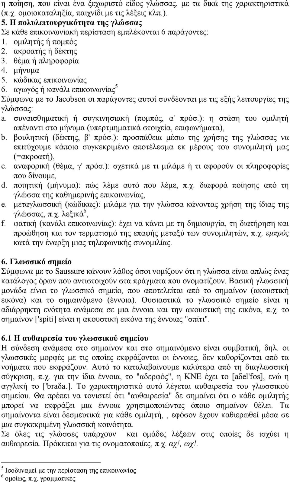 αγωγός ή κανάλι επικοινωνίας 5 Σύµφωνα µε το Jacobson οι παράγοντες αυτοί συνδέονται µε τις εξής λειτουργίες της γλώσσας: a. συναισθηµατική ή συγκινησιακή (ποµπός, α' πρόσ.