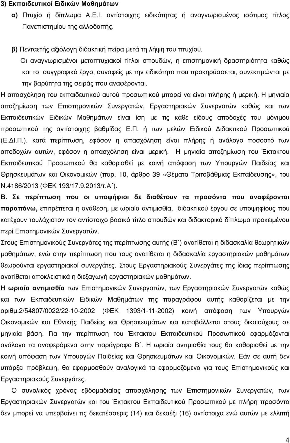 Οι αναγνωρισµένοι µεταπτυχιακοί τίτλοι σπουδών, η επιστηµονική δραστηριότητα καθώς και το συγγραφικό έργο, συναφείς µε την ειδικότητα που προκηρύσσεται, συνεκτιµώνται µε την βαρύτητα της σειράς που