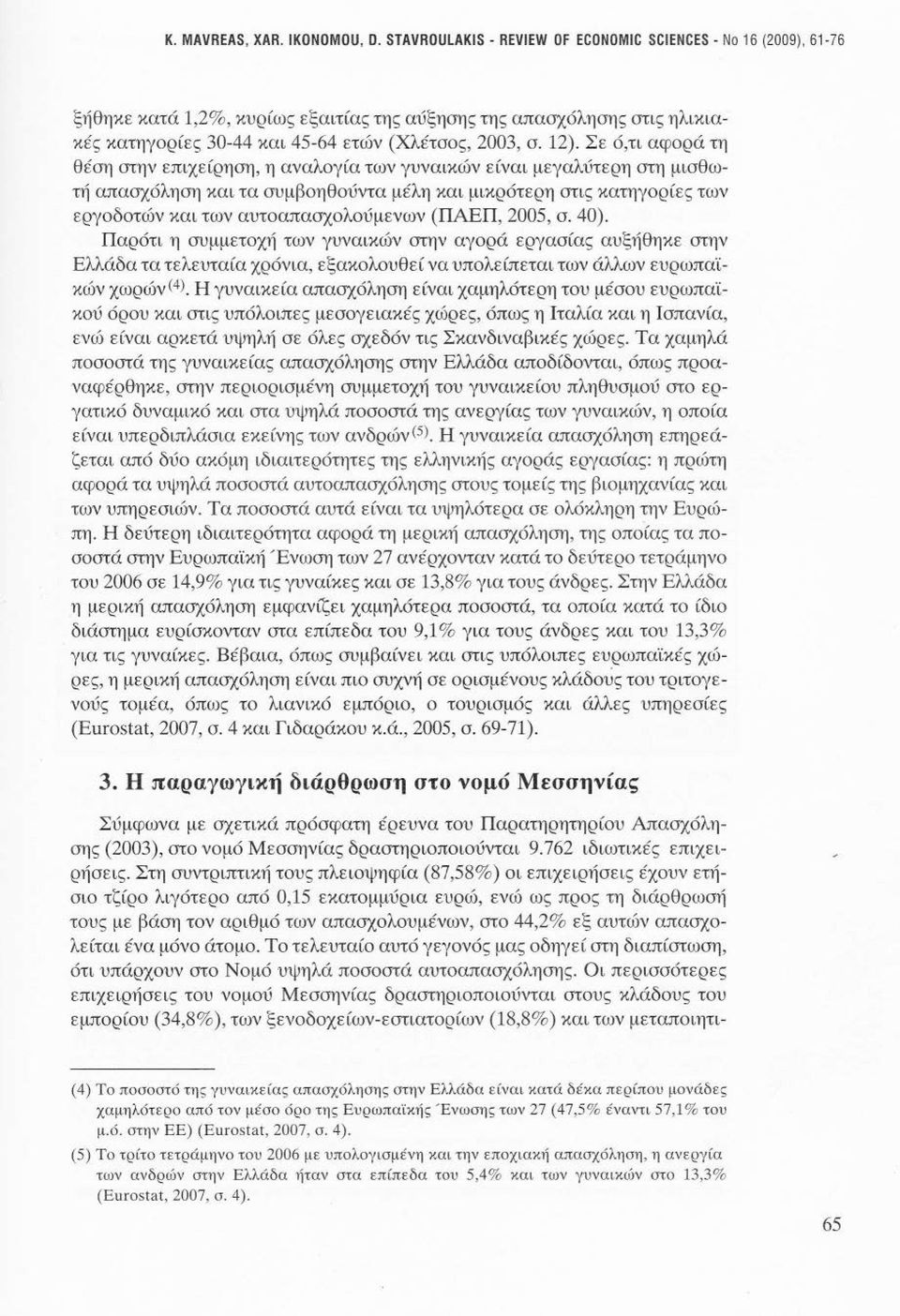 Σε ό,τι αφορά τη θέση στην επιχείρηση, η αναλογία των γυναικών είναι μεγαλύτερη στη μισθωτή απασχόληση και τα συμβοηθούντα μέλη και μικρότερη στις κατηγορίες των εργοδοτών και των αυτοαπασχολούμενων