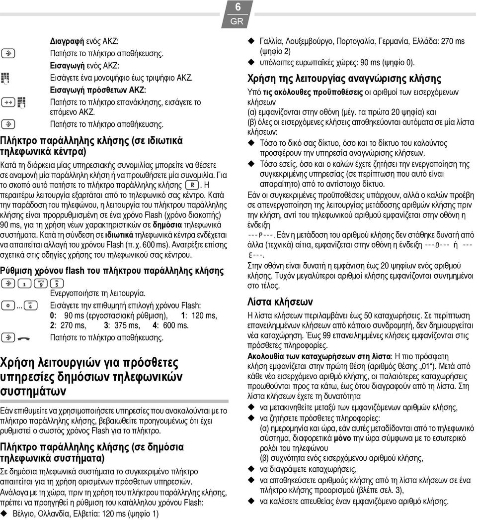 Για το σκοπό αυτό πατήστε το πλήκτρο παράλληλης κλήσης >. Η περαιτέρω λειτουργία εξαρτάται από το τηλεφωνικό σας κέντρο.