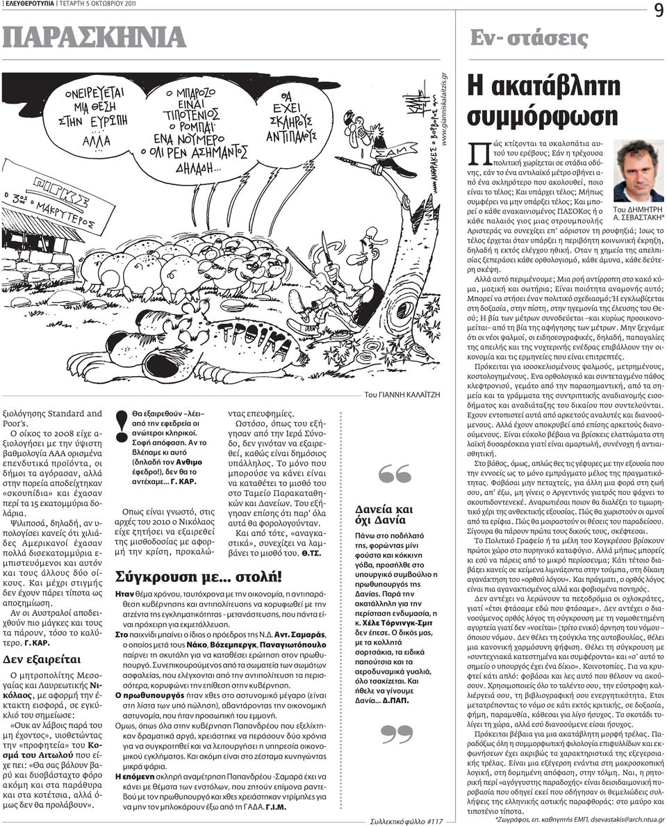 Ψιλιποσά, δηλαδή, αν υ- πολογίσει κανείς ότι χιλιάδες Αμερικανοί έχασαν πολλά δισεκατομμύρια ε- μπιστευόμενοι και αυτόν και τους άλλους δύο οίκους.