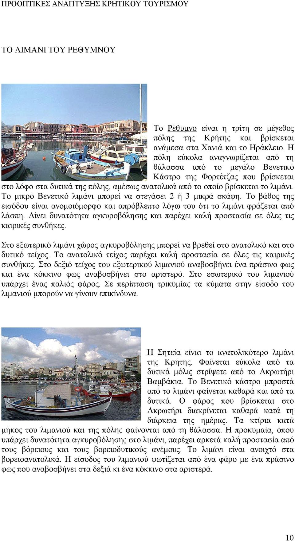 Το μικρό Βενετικό λιμάνι μπορεί να στεγάσει 2 ή 3 μικρά σκάφη. Το βάθος της εισόδου είναι ανομοιόμορφο και απρόβλεπτο λόγω του ότι το λιμάνι φράζεται από λάσπη.