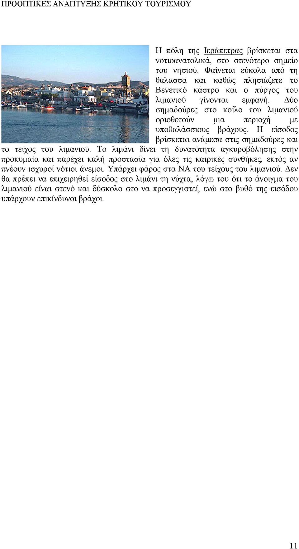 Δύο σημαδούρες στο κοίλο του λιμανιού οριοθετούν μια περιοχή με υποθαλάσσιους βράχους. Η είσοδος βρίσκεται ανάμεσα στις σημαδούρες και το τείχος του λιμανιού.