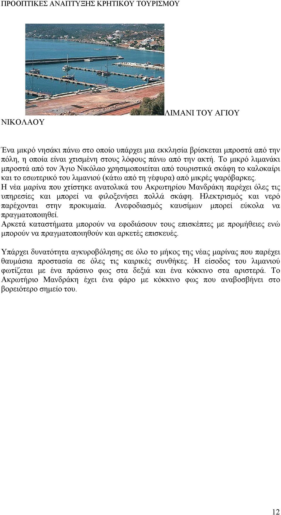 Η νέα μαρίνα που χτίστηκε ανατολικά του Ακρωτηρίου Μανδράκη παρέχει όλες τις υπηρεσίες και μπορεί να φιλοξενήσει πολλά σκάφη. Ηλεκτρισμός και νερό παρέχονται στην προκυμαία.
