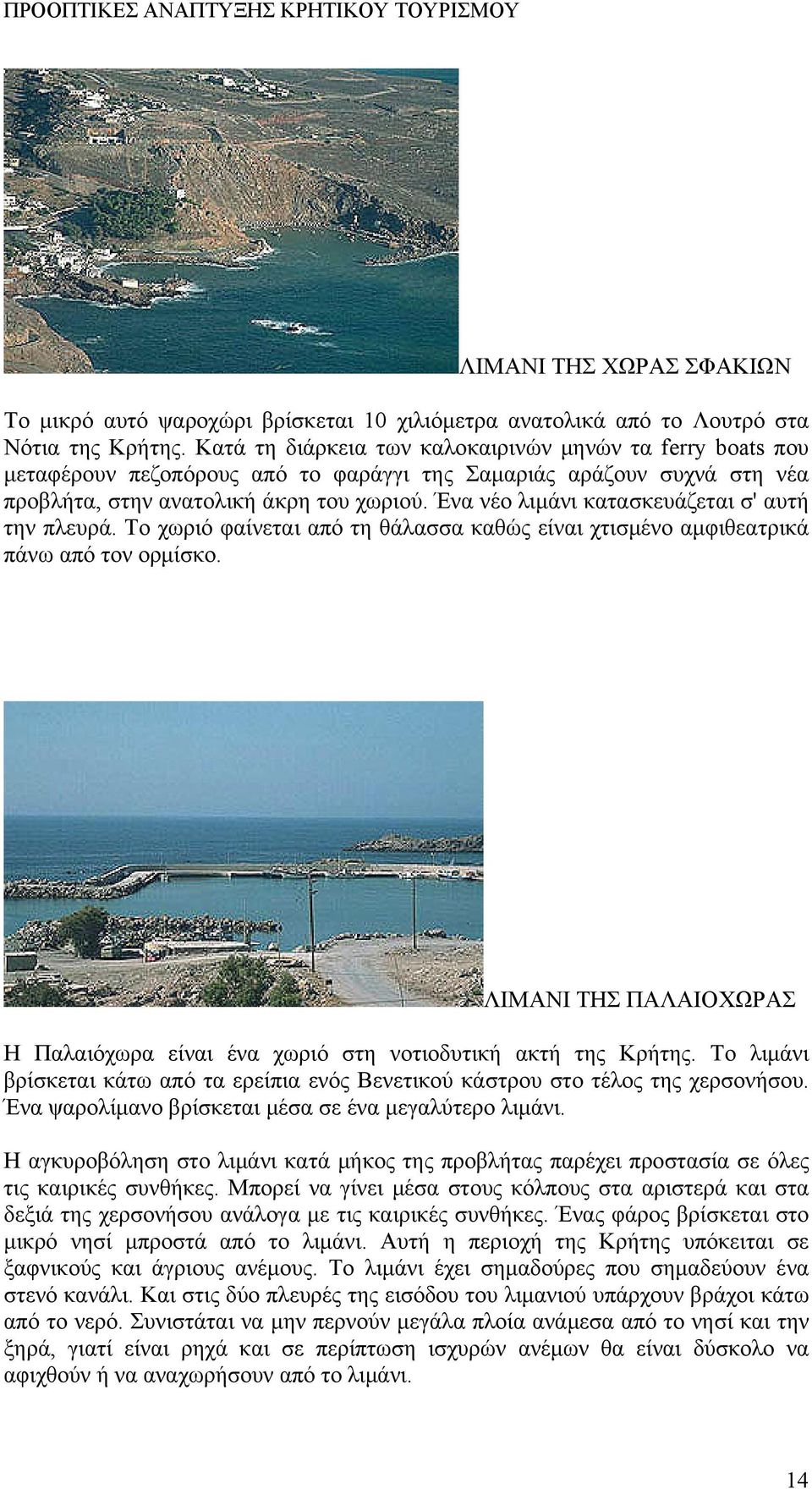 Ένα νέο λιμάνι κατασκευάζεται σ' αυτή την πλευρά. Το χωριό φαίνεται από τη θάλασσα καθώς είναι χτισμένο αμφιθεατρικά πάνω από τον ορμίσκο.