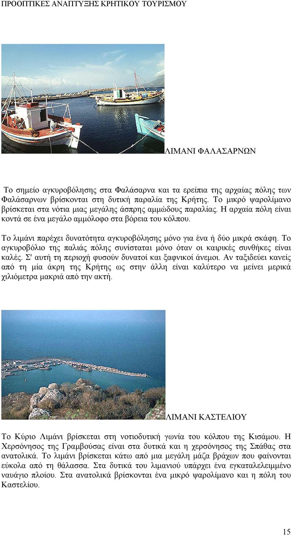 Το λιμάνι παρέχει δυνατότητα αγκυροβόλησης μόνο για ένα ή δύο μικρά σκάφη. Το αγκυροβόλιο της παλιάς πόλης συνίσταται μόνο όταν οι καιρικές συνθήκες είναι καλές.