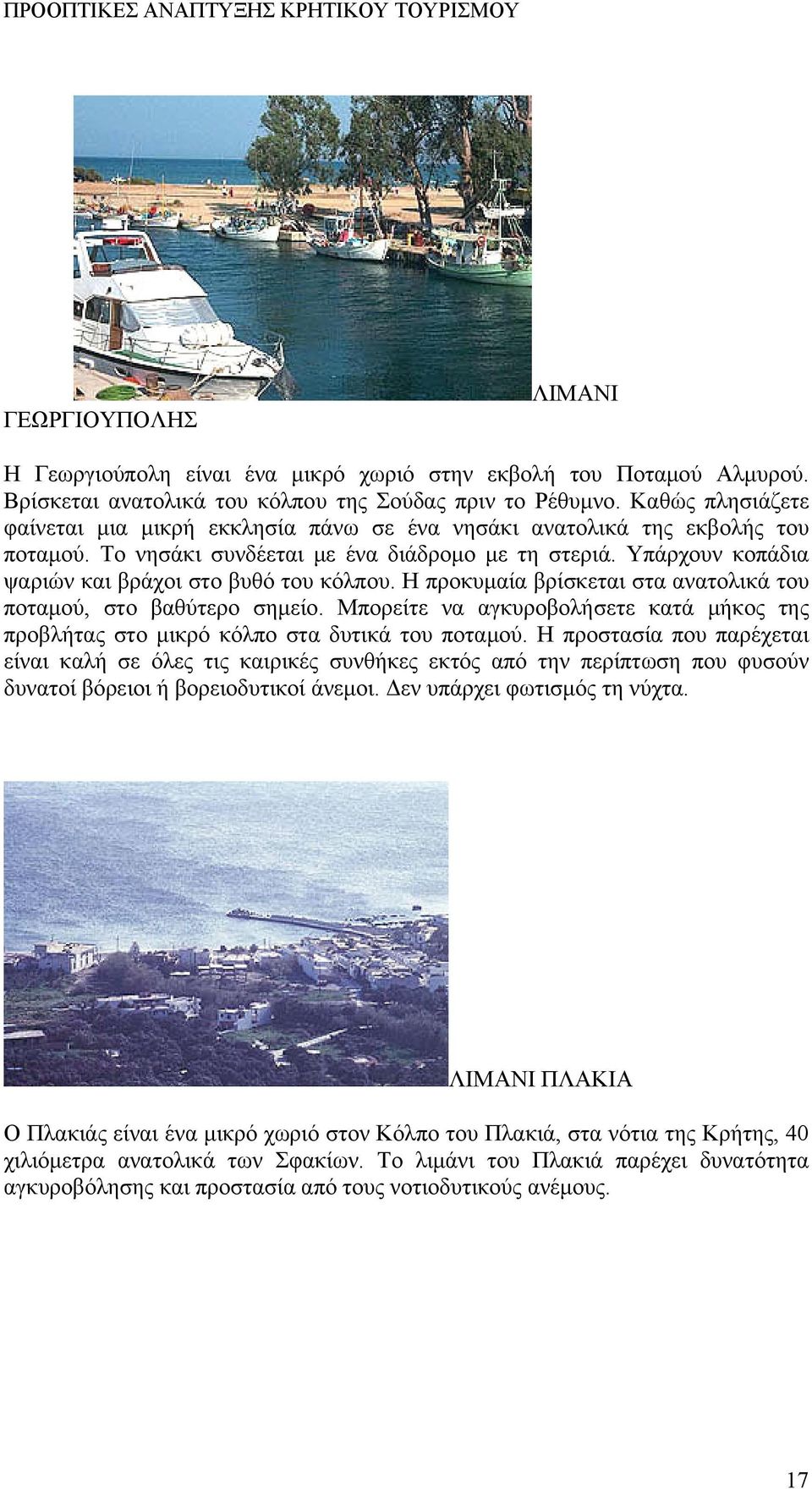 Υπάρχουν κοπάδια ψαριών και βράχοι στο βυθό του κόλπου. Η προκυμαία βρίσκεται στα ανατολικά του ποταμού, στο βαθύτερο σημείο.