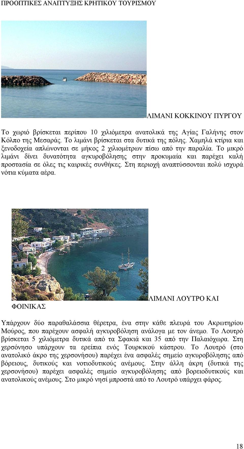 Το μικρό λιμάνι δίνει δυνατότητα αγκυροβόλησης στην προκυμαία και παρέχει καλή προστασία σε όλες τις καιρικές συνθήκες. Στη περιοχή αναπτύσσονται πολύ ισχυρά νότια κύματα αέρα.