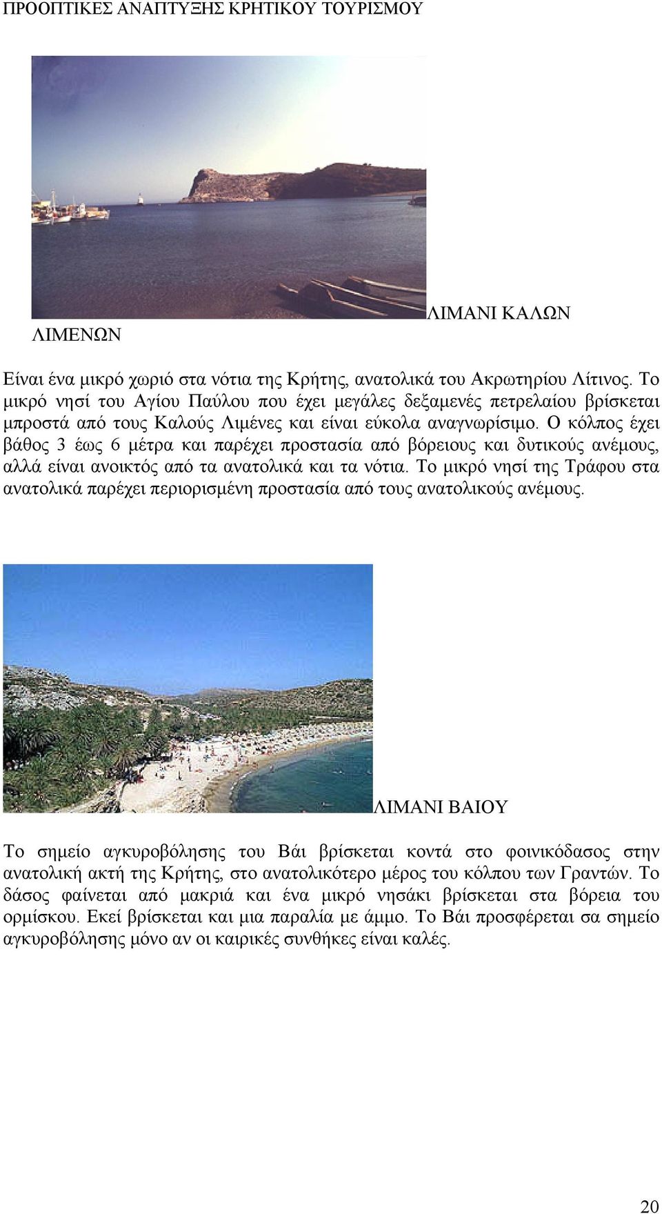 Ο κόλπος έχει βάθος 3 έως 6 μέτρα και παρέχει προστασία από βόρειους και δυτικούς ανέμους, αλλά είναι ανοικτός από τα ανατολικά και τα νότια.