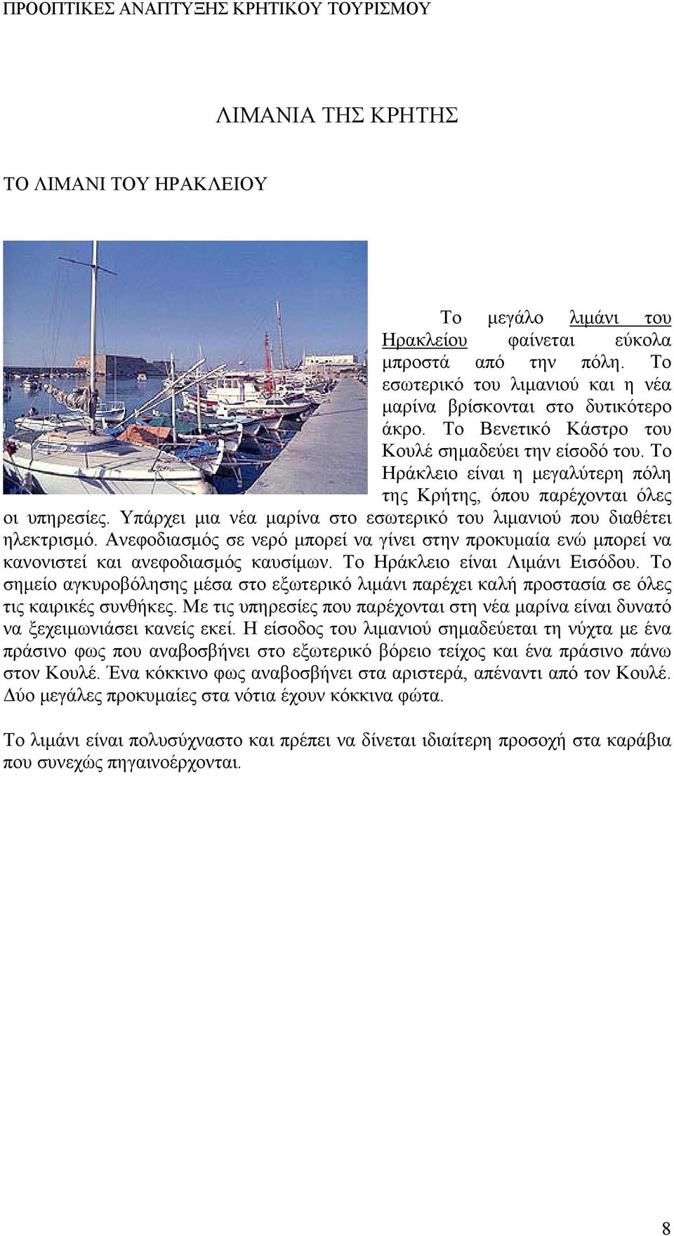 Υπάρχει μια νέα μαρίνα στο εσωτερικό του λιμανιού που διαθέτει ηλεκτρισμό. Ανεφοδιασμός σε νερό μπορεί να γίνει στην προκυμαία ενώ μπορεί να κανονιστεί και ανεφοδιασμός καυσίμων.