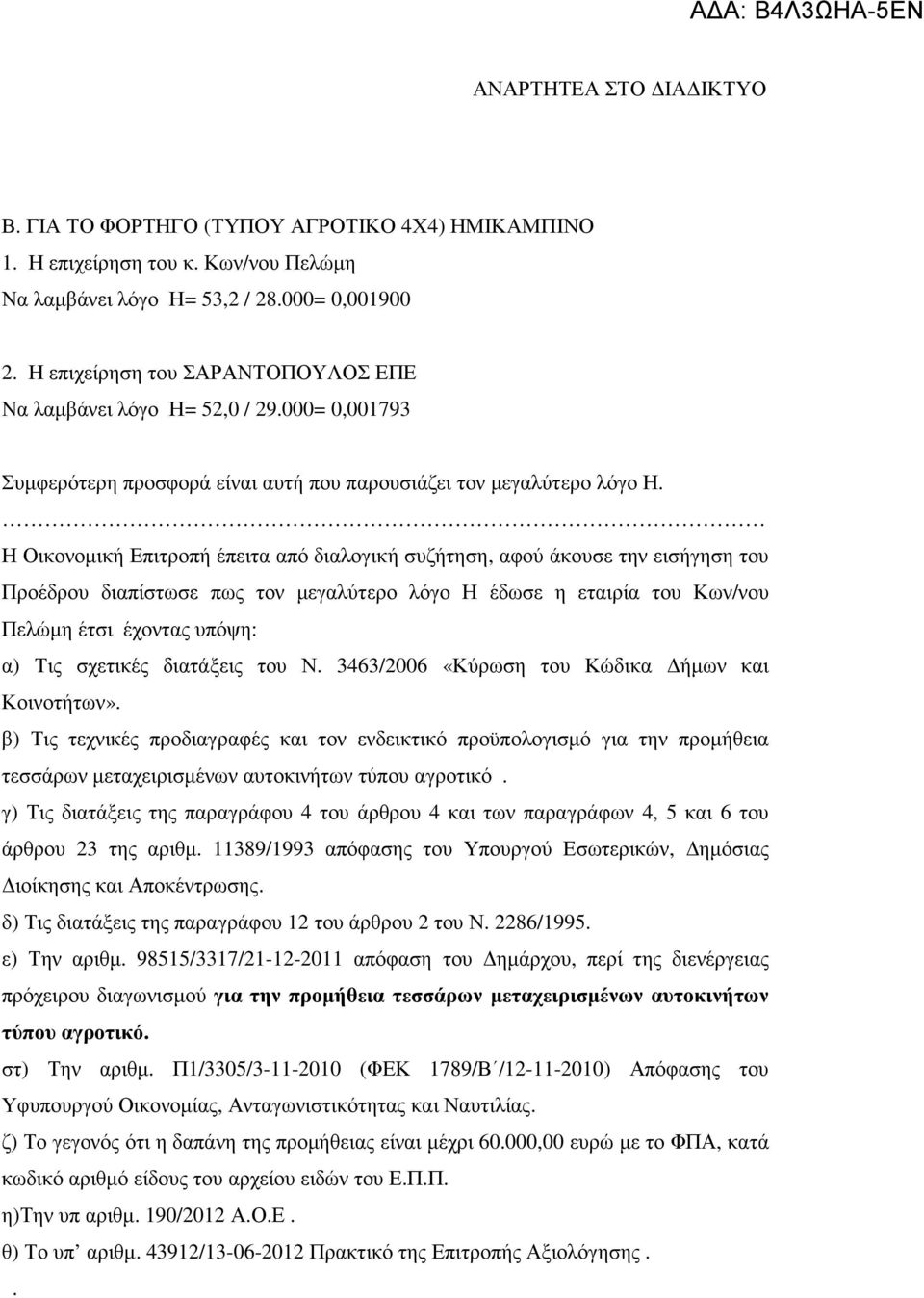 Η Οικονοµική Επιτροπή έπειτα από διαλογική συζήτηση, αφού άκουσε την εισήγηση του Προέδρου διαπίστωσε πως τον µεγαλύτερο λόγο Η έδωσε η εταιρία του Κων/νου Πελώµη έτσι έχοντας υπόψη: α) Τις σχετικές