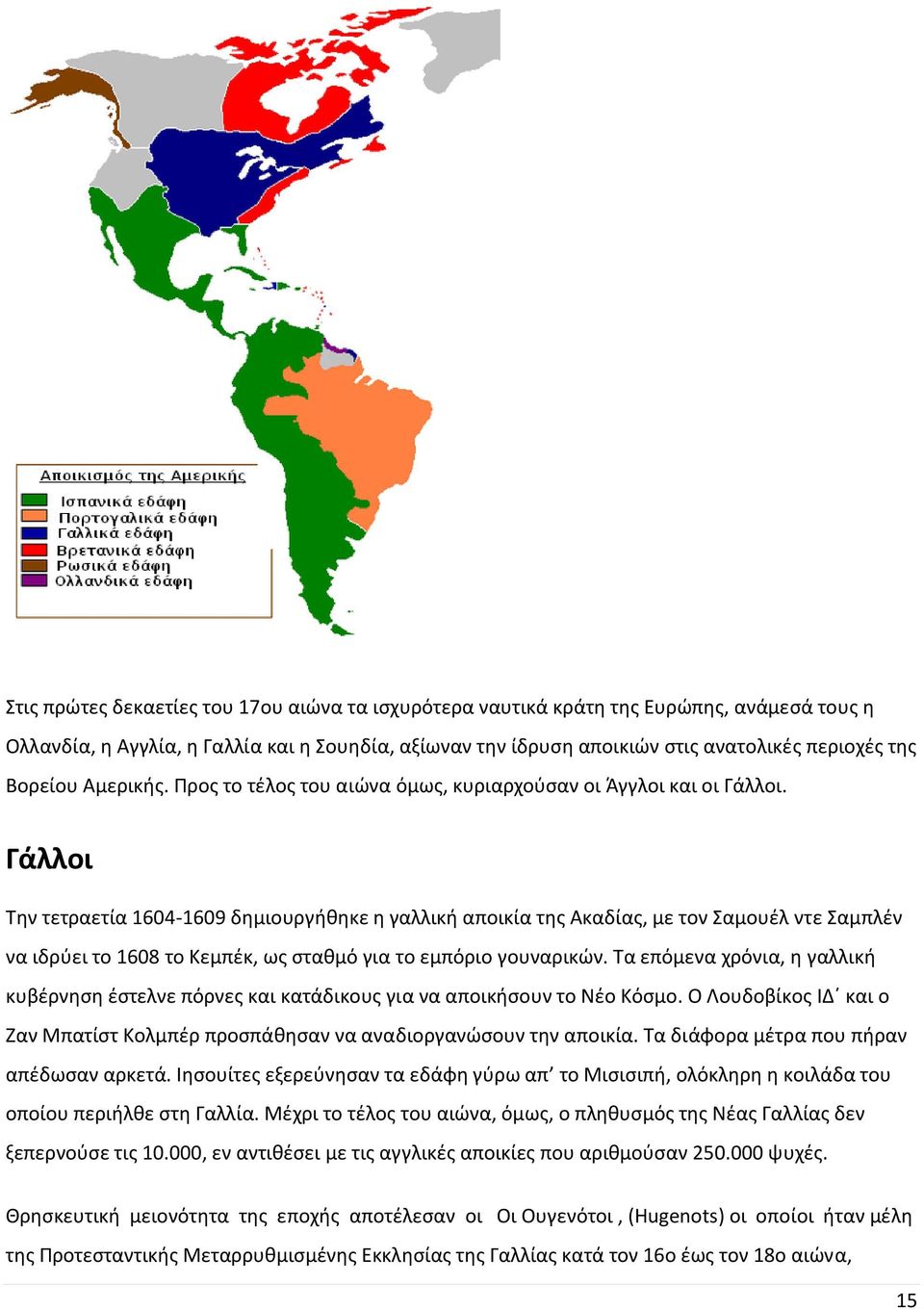 Γάλλοι Την τετραετία 1604-1609 δημιουργήθηκε η γαλλική αποικία της Ακαδίας, με τον Σαμουέλ ντε Σαμπλέν να ιδρύει το 1608 το Κεμπέκ, ως σταθμό για το εμπόριο γουναρικών.