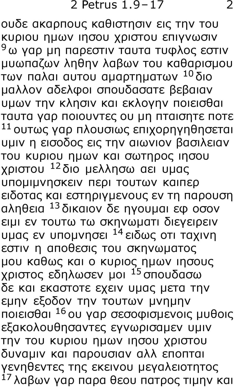 αδελφοι σπουδασατε βεβαιαν υμων την κλησιν και εκλογην ποιεισθαι ταυτα γαρ ποιουντες ου μη πταισητε ποτε 11 ουτως γαρ πλουσιως επιχορηγηθησεται υμιν η εισοδος εις την αιωνιον βασιλειαν του κυριου