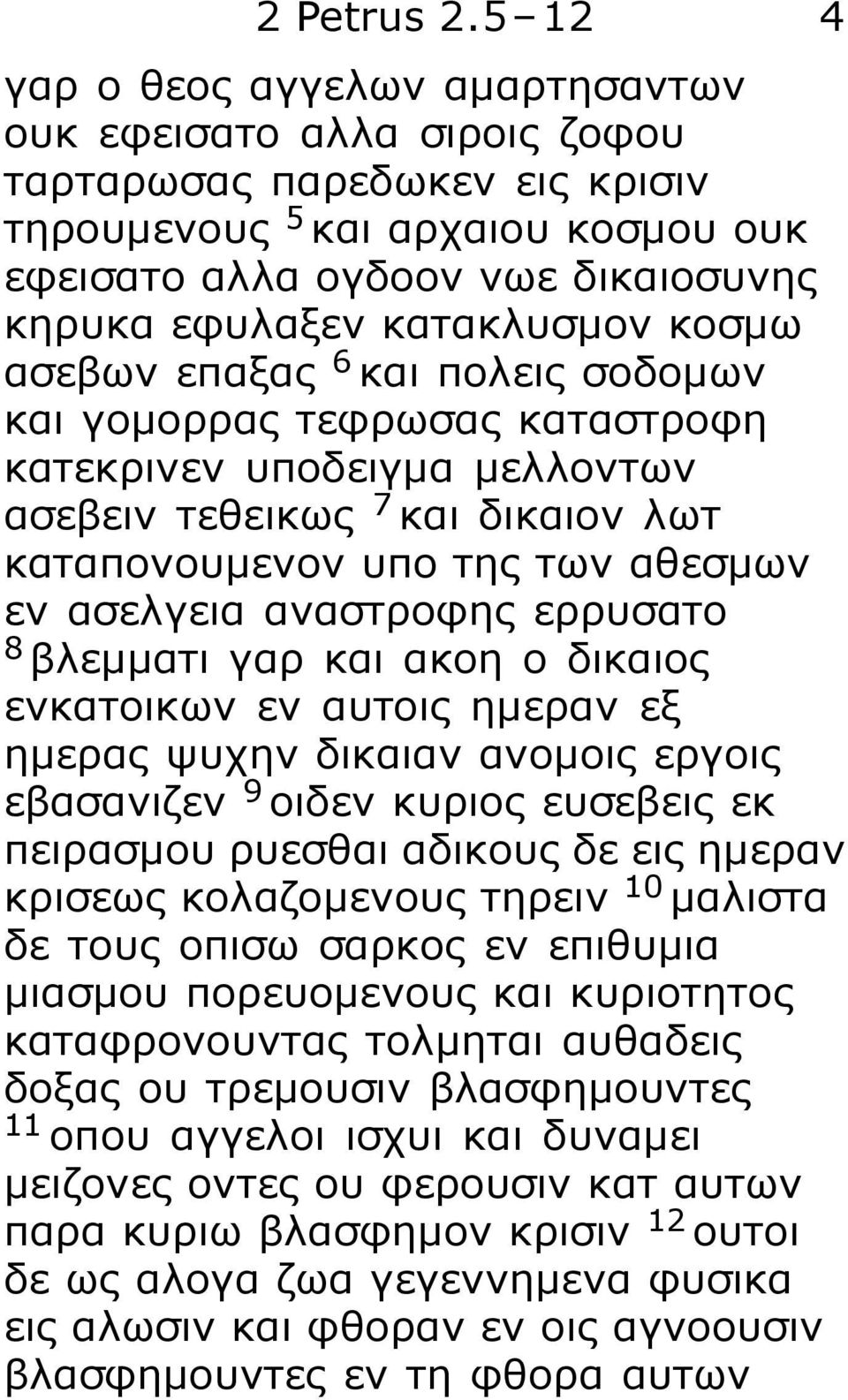 κατακλυσμον κοσμω ασεβων επαξας 6 και πολεις σοδομων και γομορρας τεφρωσας καταστροφη κατεκρινεν υποδειγμα μελλοντων ασεβειν τεθεικως 7 και δικαιον λωτ καταπονουμενον υπο της των αθεσμων εν ασελγεια