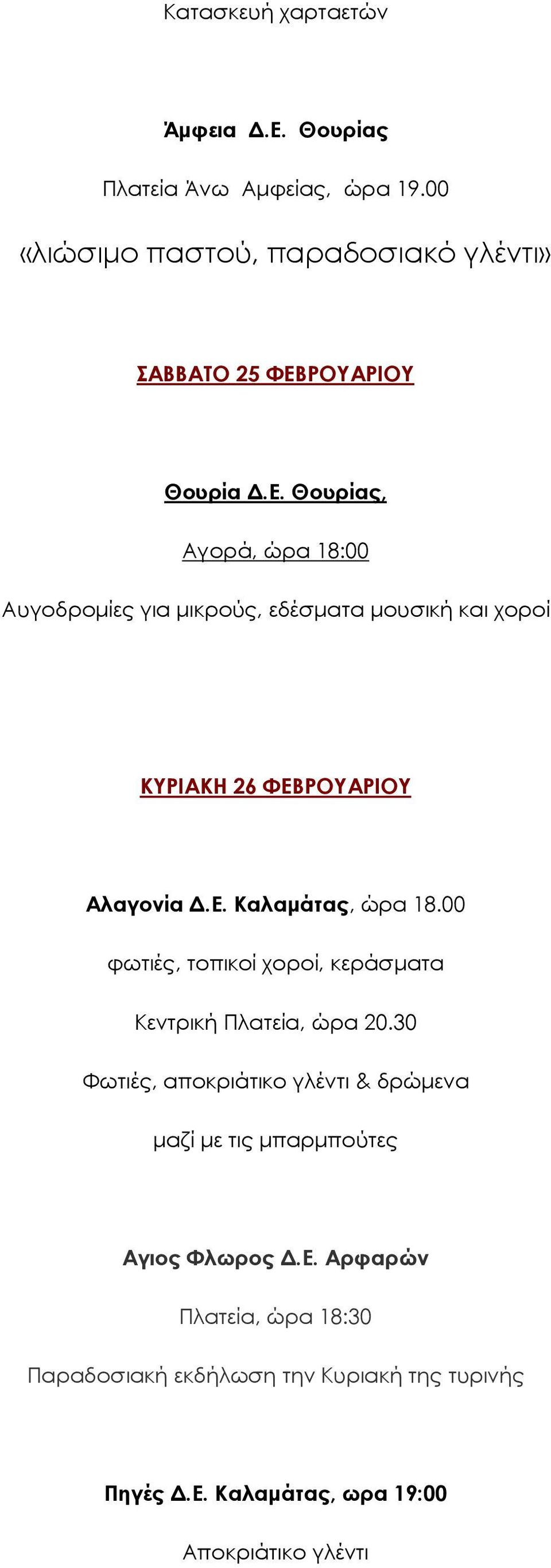 ΡΟΥΑΡΙΟΥ Θουρία.Ε. Θουρίας, Αγορά, ώρα 18:00 Αυγοδροµίες για µικρούς, εδέσµατα µουσική και χορoί ΚΥΡΙΑΚΗ 26 ΦΕΒΡΟΥΑΡΙΟΥ Αλαγονία.Ε. Καλαµάτας, ώρα 18.