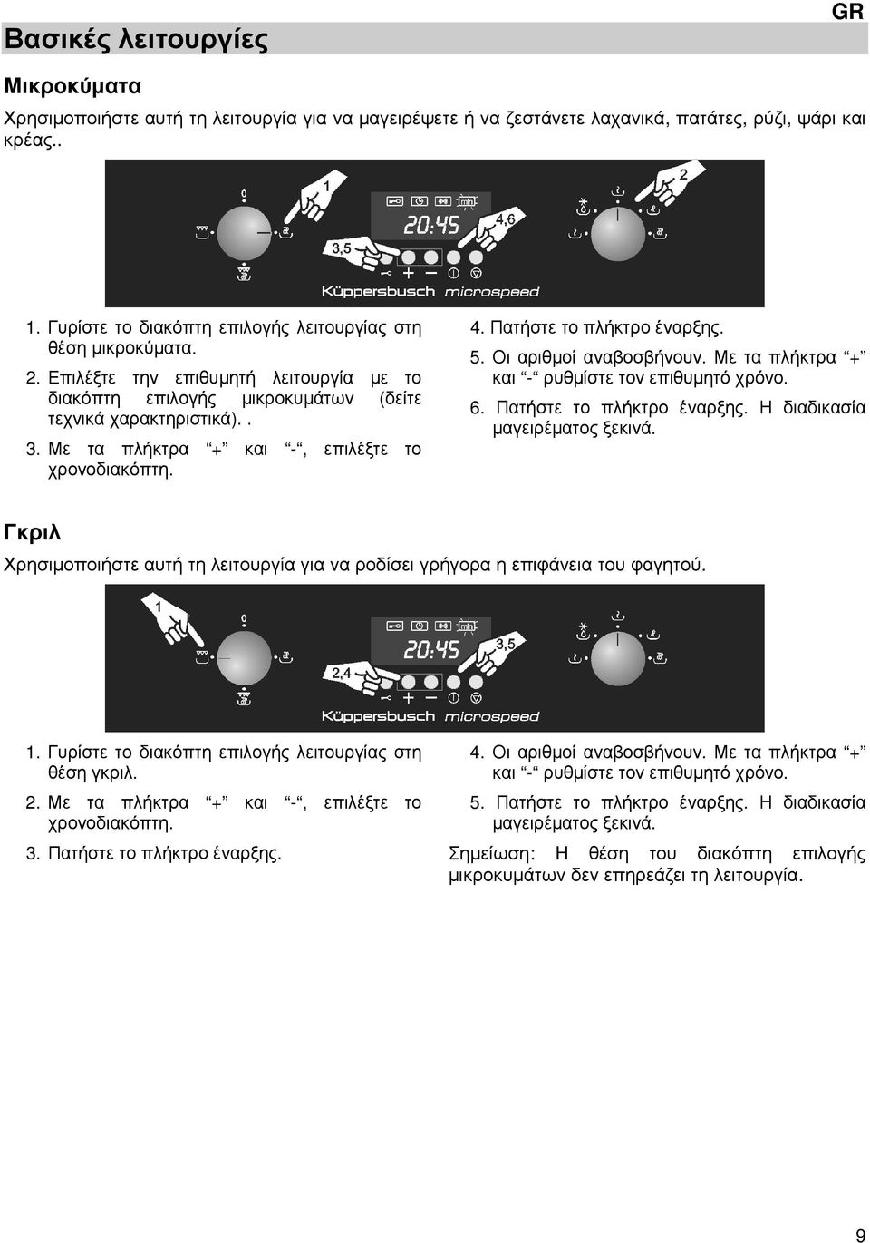 Με τα πλήκτρα + και -, επιλέξτε το χρονοδιακόπτη. 4. Πατήστε το πλήκτρο έναρξης. 5. Οι αριθµοί αναβοσβήνουν. Με τα πλήκτρα + και - ρυθµίστε τον επιθυµητό χρόνο. 6. Πατήστε το πλήκτρο έναρξης. Η διαδικασία µαγειρέµατος ξεκινά.