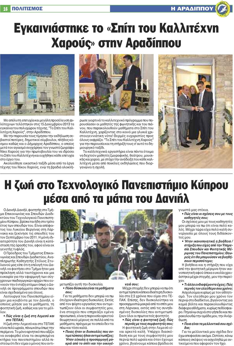 Με την παρουσία τους τίμησαν την εκδήλωση σεβαστοί πατέρες, δημοτικοί σύμβουλοι, πλήθος κόσμου καθώς και ο Δήμαρχος Αραδίππου, ο οποίος μετά τον αγιασμό συγχάρηκε τον γνωστό ζωγράφο Νίκο Χαρούς για