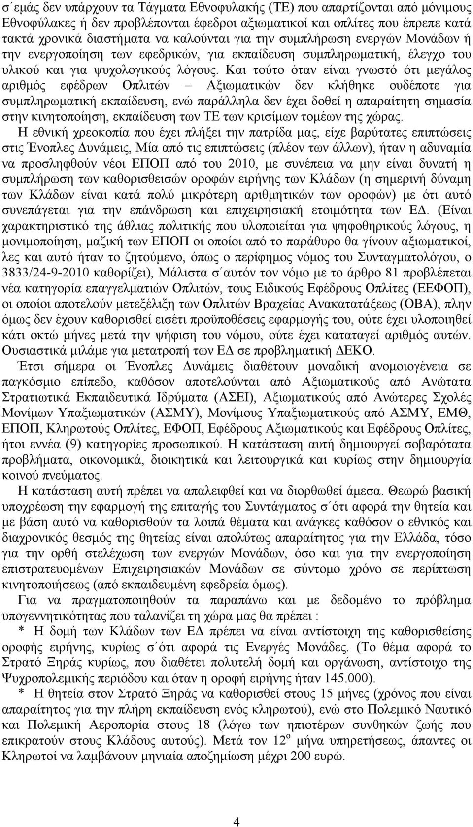 Και τούτο όταν είναι γνωστό ότι μεγάλος αριθμός εφέδρων Οπλιτών Αξιωματικών δεν κλήθηκε ουδέποτε για συμπληρωματική εκπαίδευση, ενώ παράλληλα δεν έχει δοθεί η απαραίτητη σημασία στην κινητοποίηση,