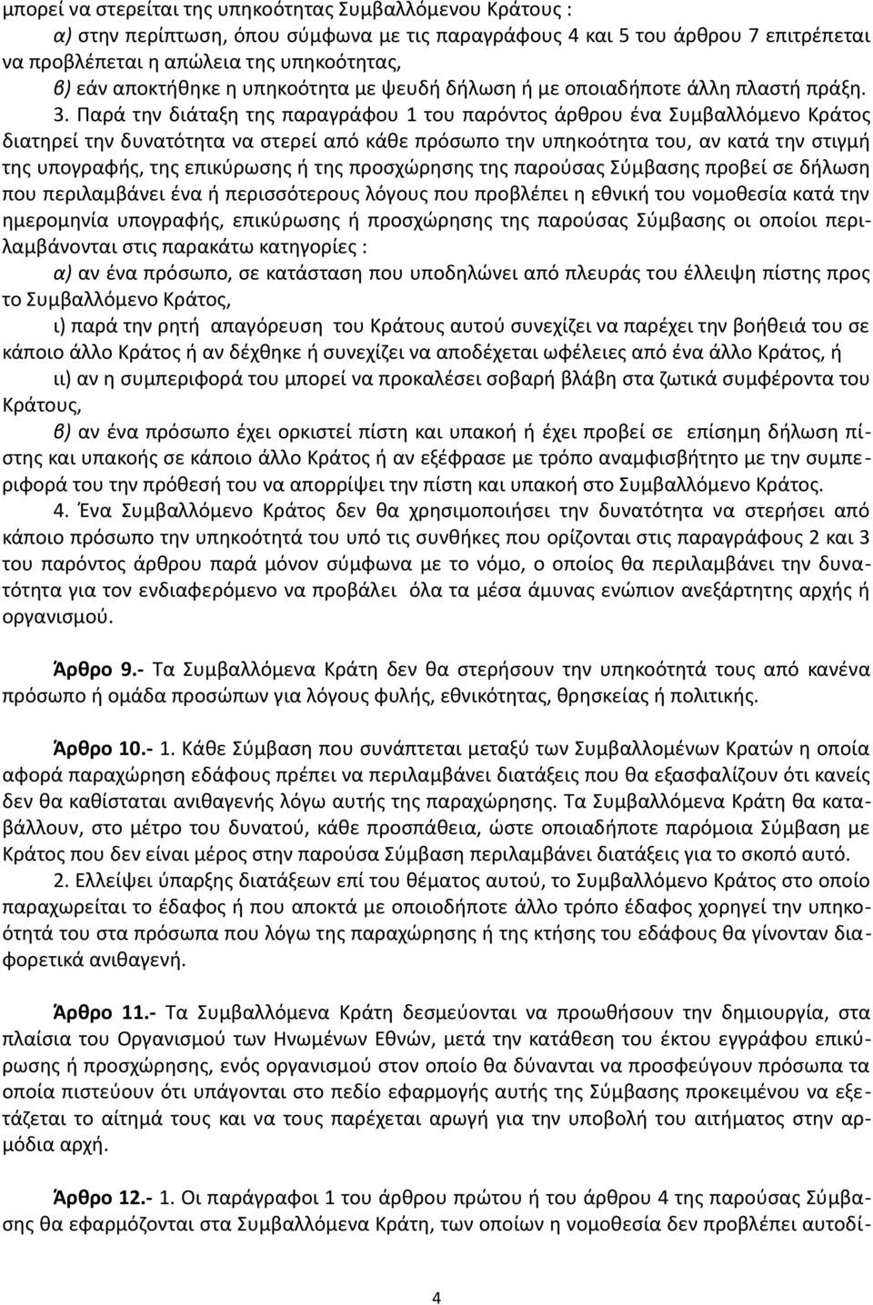 Παρά την διάταξη της παραγράφου 1 του παρόντος άρθρου ένα Συμβαλλόμενο Κράτος διατηρεί την δυνατότητα να στερεί από κάθε πρόσωπο την υπηκοότητα του, αν κατά την στιγμή της υπογραφής, της επικύρωσης ή