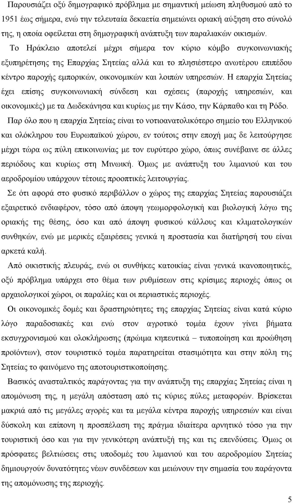 Το Ηράκλειο αποτελεί µέχρι σήµερα τον κύριο κόµβο συγκοινωνιακής εξυπηρέτησης της Επαρχίας Σητείας αλλά και το πλησιέστερο ανωτέρου επιπέδου κέντρο παροχής εµπορικών, οικονοµικών και λοιπών υπηρεσιών.