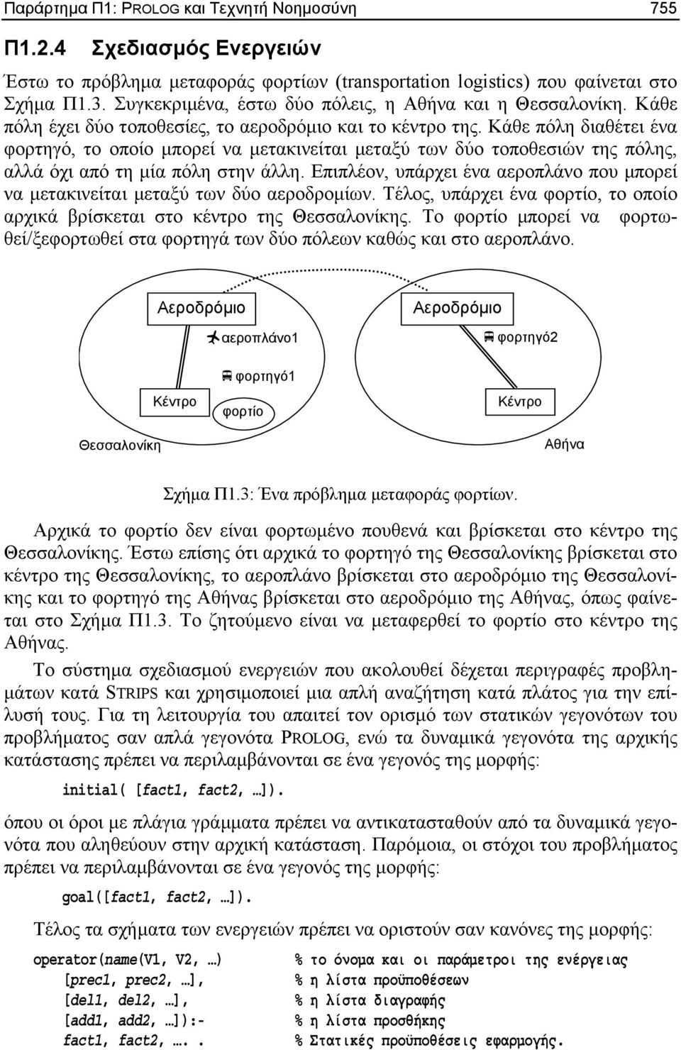 Κάθε πόλη διαθέτει ένα φορτηγό, το οποίο µπορεί να µετακινείται µεταξύ των δύο τοποθεσιών της πόλης, αλλά όχι από τη µία πόλη στην άλλη.