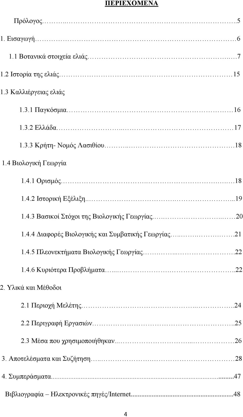 ....21 1.4.5 Πλεονεκτήματα Βιολογικής Γεωργίας.....22 1.4.6 Κυριότερα Προβλήματα.......22 2. Υλικά και Μέθοδοι 2.1 Περιοχή Μελέτης....24 2.2 Περιγραφή Εργασιών..25 2.