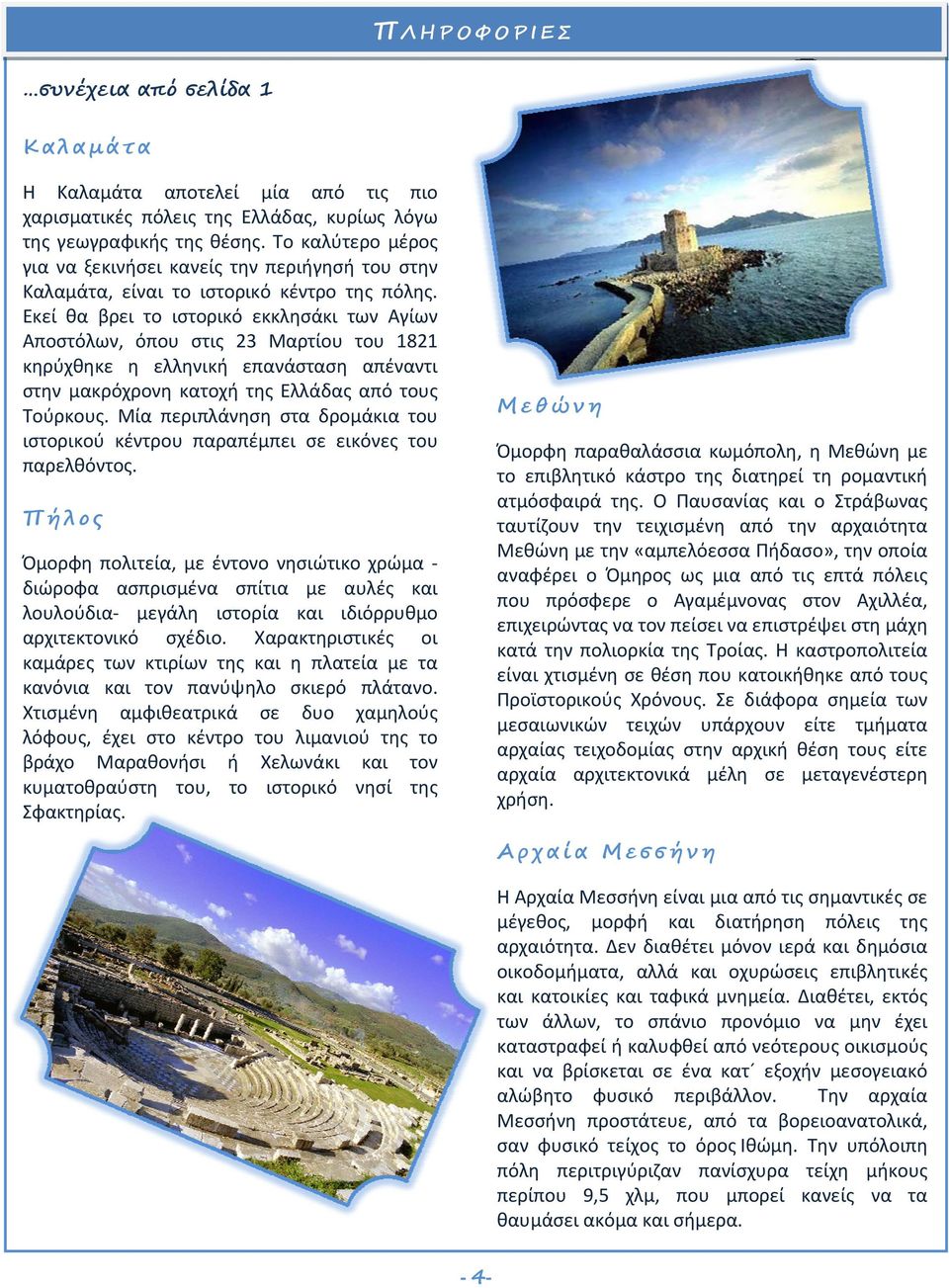 Εκεί θα βρει το ιστορικό εκκλησάκι των Αγίων Αποστόλων, όπου στις 23 Μαρτίου του 1821 κηρύχθηκε η ελληνική επανάσταση απέναντι στην μακρόχρονη κατοχή της Ελλάδας από τους Τούρκους.