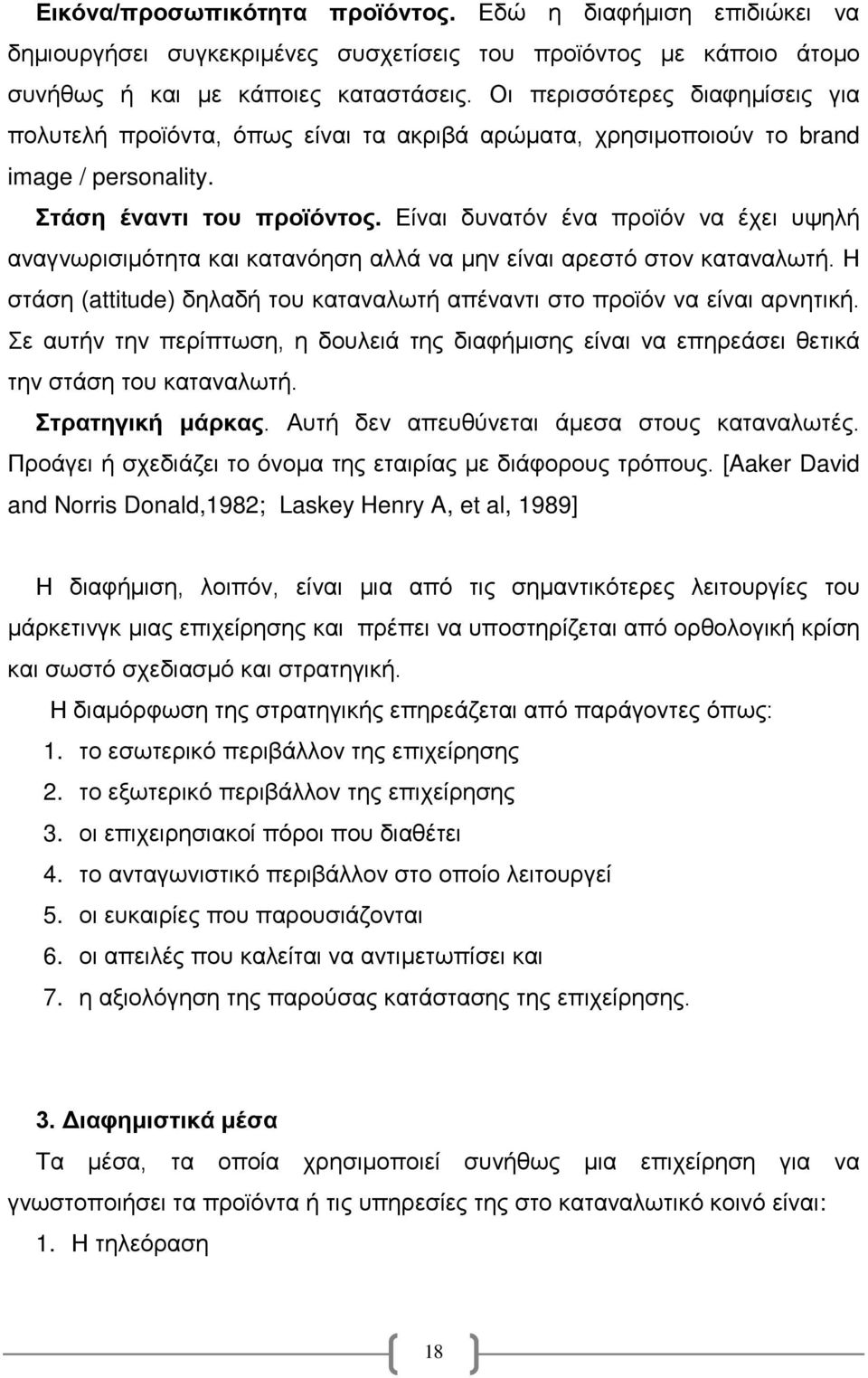 Είναι δυνατόν ένα προϊόν να έχει υψηλή αναγνωρισιμότητα και κατανόηση αλλά να μην είναι αρεστό στον καταναλωτή. Η στάση (attitude) δηλαδή του καταναλωτή απέναντι στο προϊόν να είναι αρνητική.