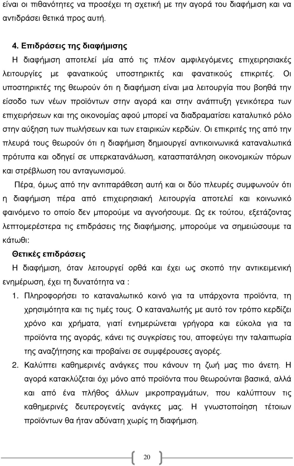 Οι υποστηρικτές της θεωρούν ότι η διαφήμιση είναι μια λειτουργία που βοηθά την είσοδο των νέων προϊόντων στην αγορά και στην ανάπτυξη γενικότερα των επιχειρήσεων και της οικονομίας αφού μπορεί να