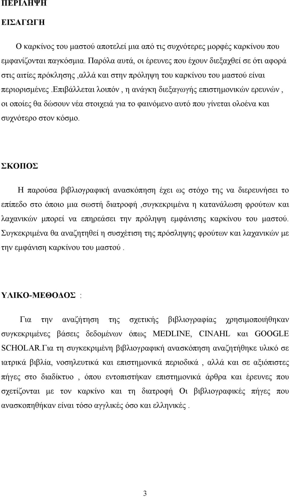 επιβάλλεται λοιπόν, η ανάγκη διεξαγωγής επιστημονικών ερευνών, οι οποίες θα δώσουν νέα στοιχειά για το φαινόμενο αυτό που γίνεται ολοένα και συχνότερο στον κόσμο.