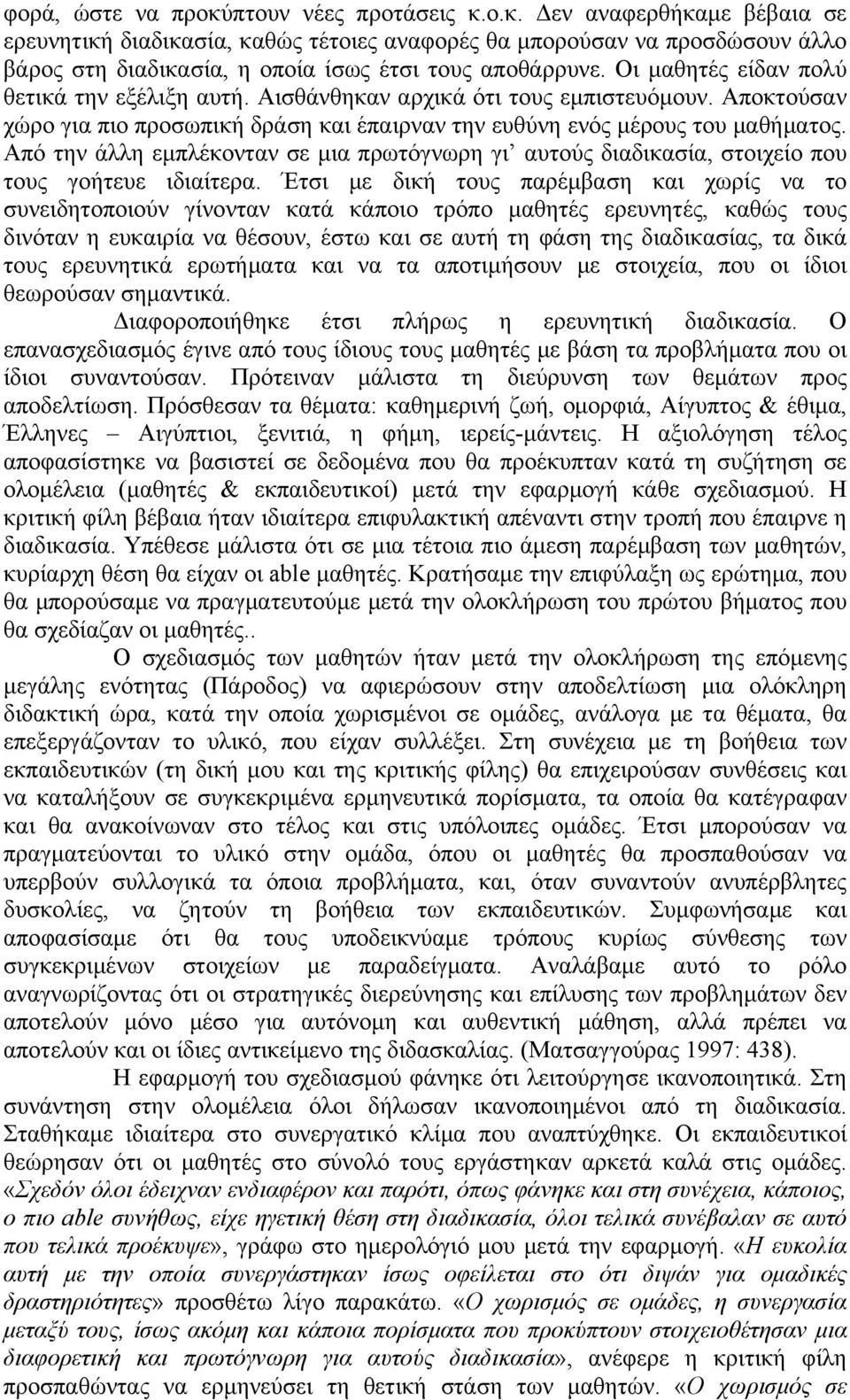 Από την άλλη εμπλέκονταν σε μια πρωτόγνωρη γι αυτούς διαδικασία, στοιχείο που τους γοήτευε ιδιαίτερα.
