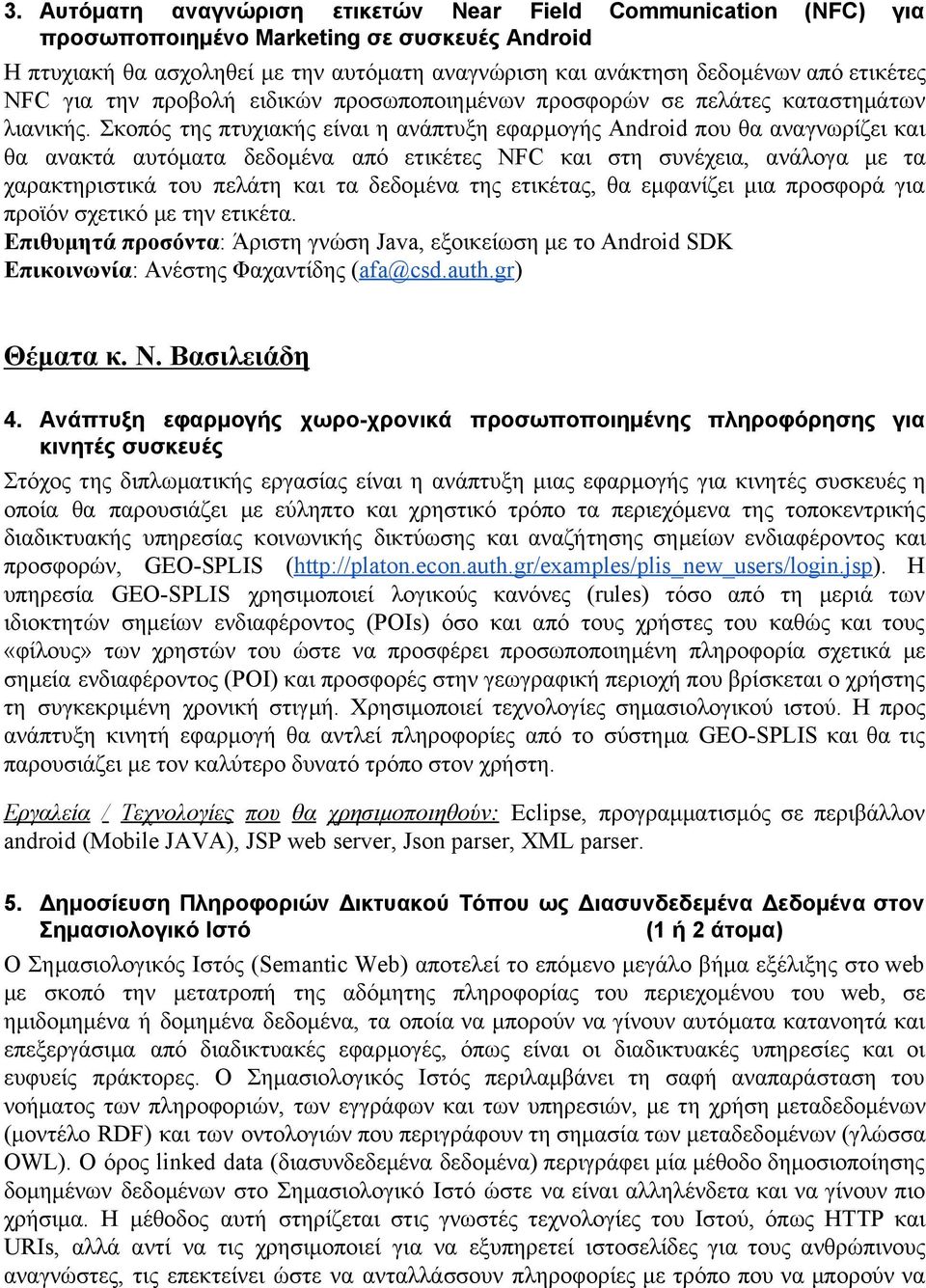 Σκοπός της πτυχιακής είναι η ανάπτυξη εφαρμογής Android που θα αναγνωρίζει και θα ανακτά αυτόματα δεδομένα από ετικέτες NFC και στη συνέχεια, ανάλογα με τα χαρακτηριστικά του πελάτη και τα δεδομένα