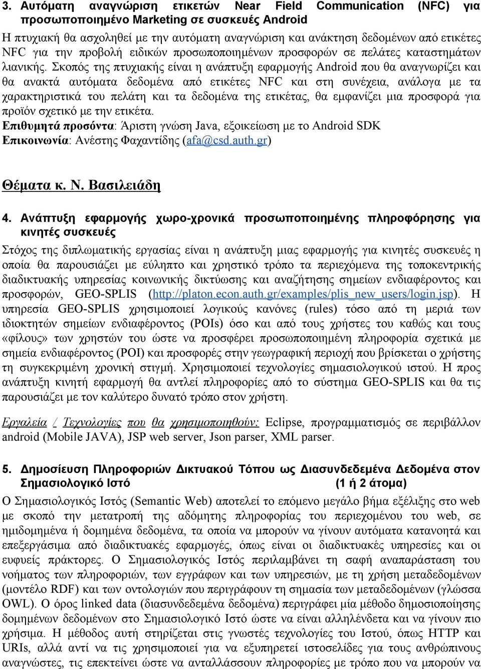 Σκοπός της πτυχιακής είναι η ανάπτυξη εφαρμογής Android που θα αναγνωρίζει και θα ανακτά αυτόματα δεδομένα από ετικέτες NFC και στη συνέχεια, ανάλογα με τα χαρακτηριστικά του πελάτη και τα δεδομένα