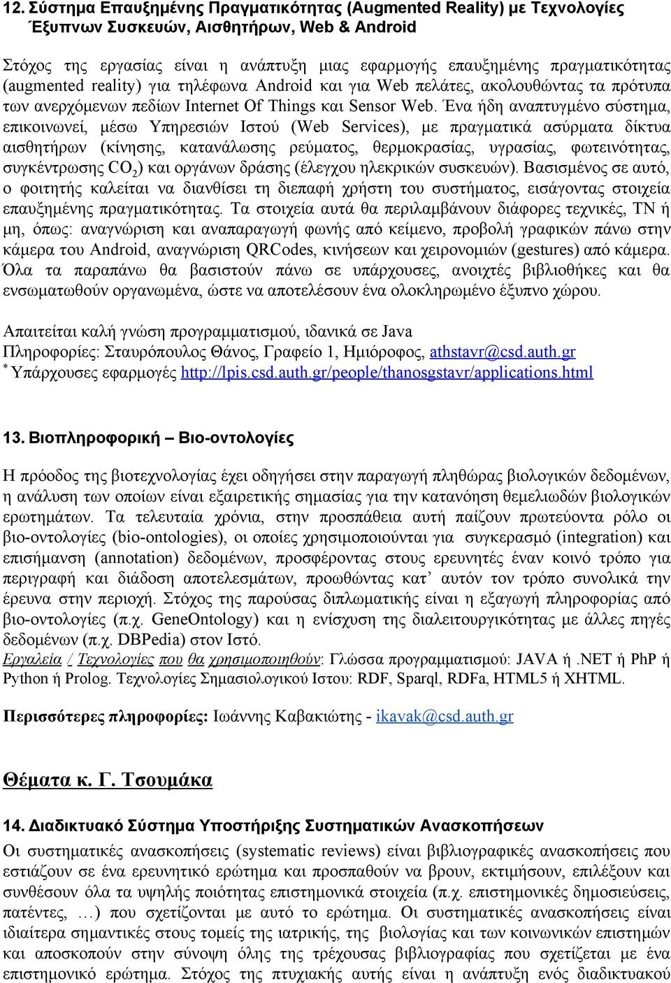 Ένα ήδη αναπτυγμένο σύστημα, επικοινωνεί, μέσω Υπηρεσιών Ιστού (Web Services), με πραγματικά ασύρματα δίκτυα αισθητήρων (κίνησης, κατανάλωσης ρεύματος, θερμοκρασίας, υγρασίας, φωτεινότητας,