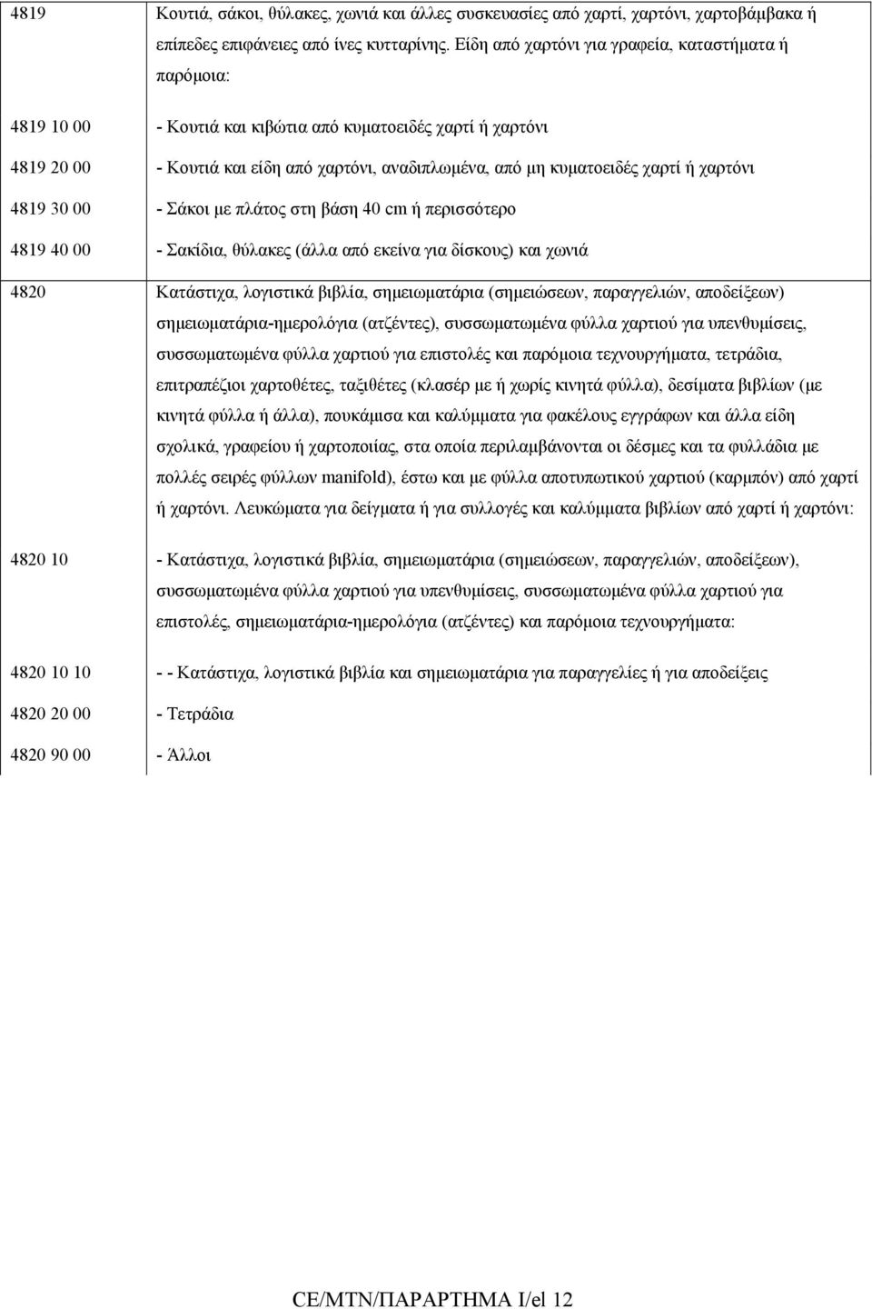 ή χαρτόνι 4819 30 00 - Σάκοι µε πλάτος στη βάση 40 cm ή περισσότερο 4819 40 00 - Σακίδια, θύλακες (άλλα από εκείνα για δίσκους) και χωνιά 4820 Κατάστιχα, λογιστικά βιβλία, σηµειωµατάρια (σηµειώσεων,