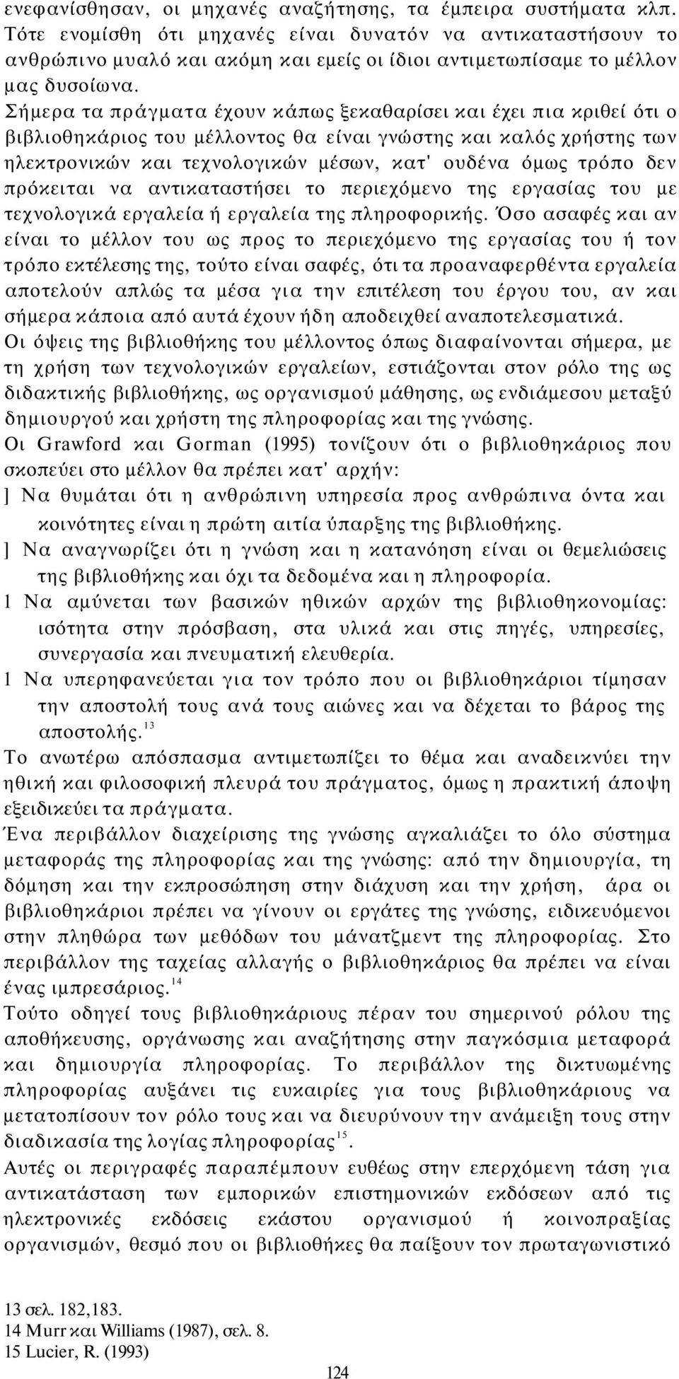 Σήμερα τα πράγματα έχουν κάπως ξεκαθαρίσει και έχει πια κριθεί ότι ο βιβλιοθηκάριος του μέλλοντος θα είναι γνώστης και καλός χρήστης των ηλεκτρονικών και τεχνολογικών μέσων, κατ' ουδένα όμως τρόπο