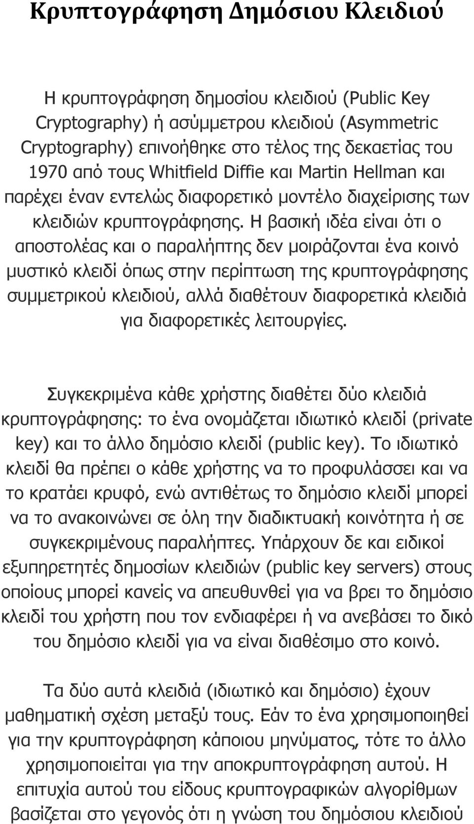 Η βασική ιδέα είναι ότι ο αποστολέας και ο παραλήπτης δεν µοιράζονται ένα κοινό µυστικό κλειδί όπως στην περίπτωση της κρυπτογράφησης συµµετρικού κλειδιού, αλλά διαθέτουν διαφορετικά κλειδιά για