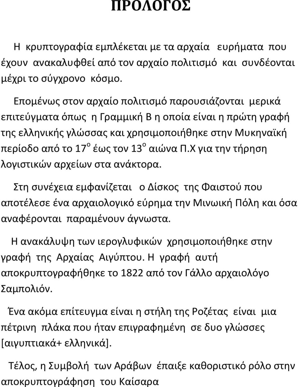 ο αιώνα Π.Χ για την τήρηση λογιστικών αρχείων στα ανάκτορα. Στη συνέχεια εμφανίζεται ο Δίσκος της Φαιστού που αποτέλεσε ένα αρχαιολογικό εύρημα την Μινωική Πόλη και όσα αναφέρονται παραμένουν άγνωστα.