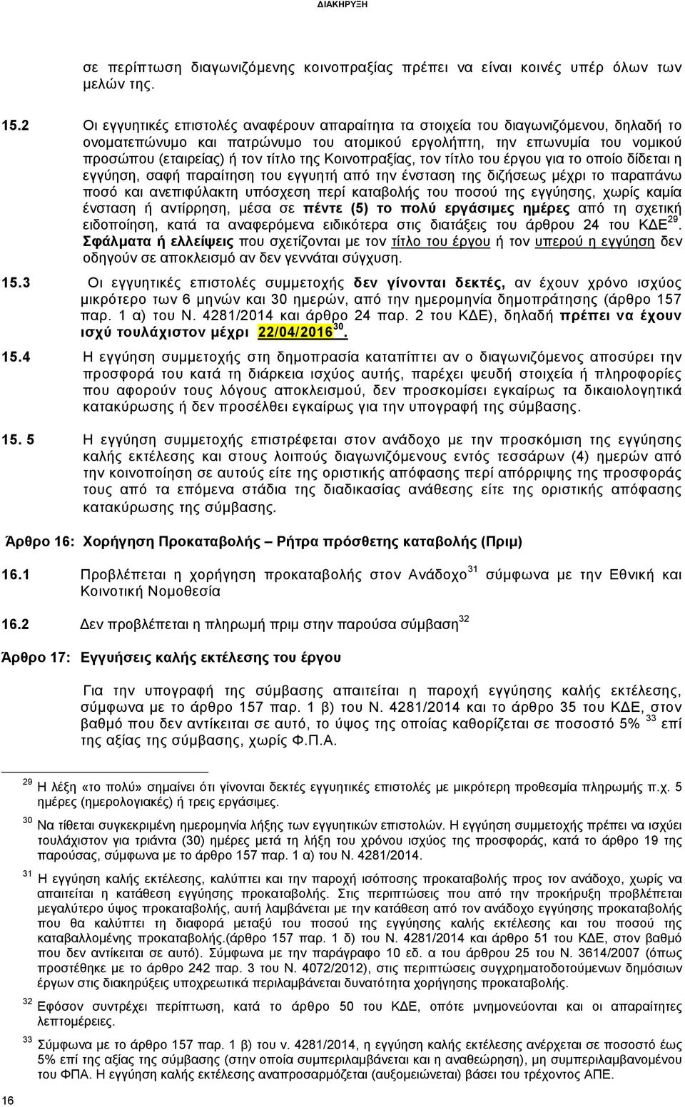 της Κοινοπραξίας, τον τίτλο του έργου για το οποίο δίδεται η εγγύηση, σαφή παραίτηση του εγγυητή από την ένσταση της διζήσεως µέχρι το παραπάνω ποσό και ανεπιφύλακτη υπόσχεση περί καταβολής του ποσού