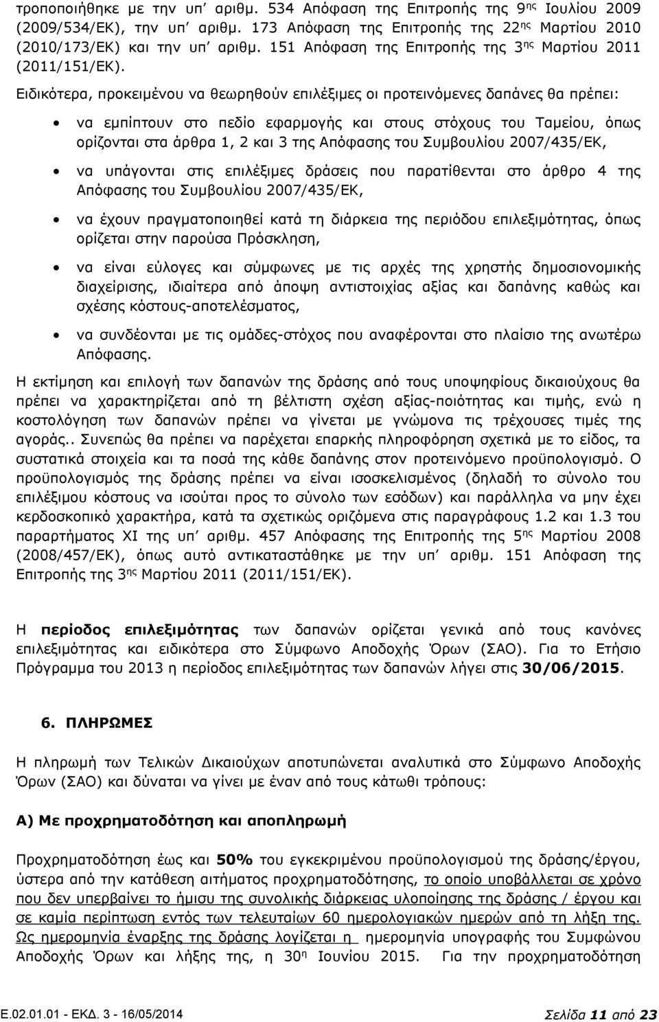 Ειδικότερα, προκειμένου να θεωρηθούν επιλέξιμες οι προτεινόμενες δαπάνες θα πρέπει: να εμπίπτουν στο πεδίο εφαρμογής και στους στόχους του Ταμείου, όπως ορίζονται στα άρθρα 1, 2 και 3 της Απόφασης