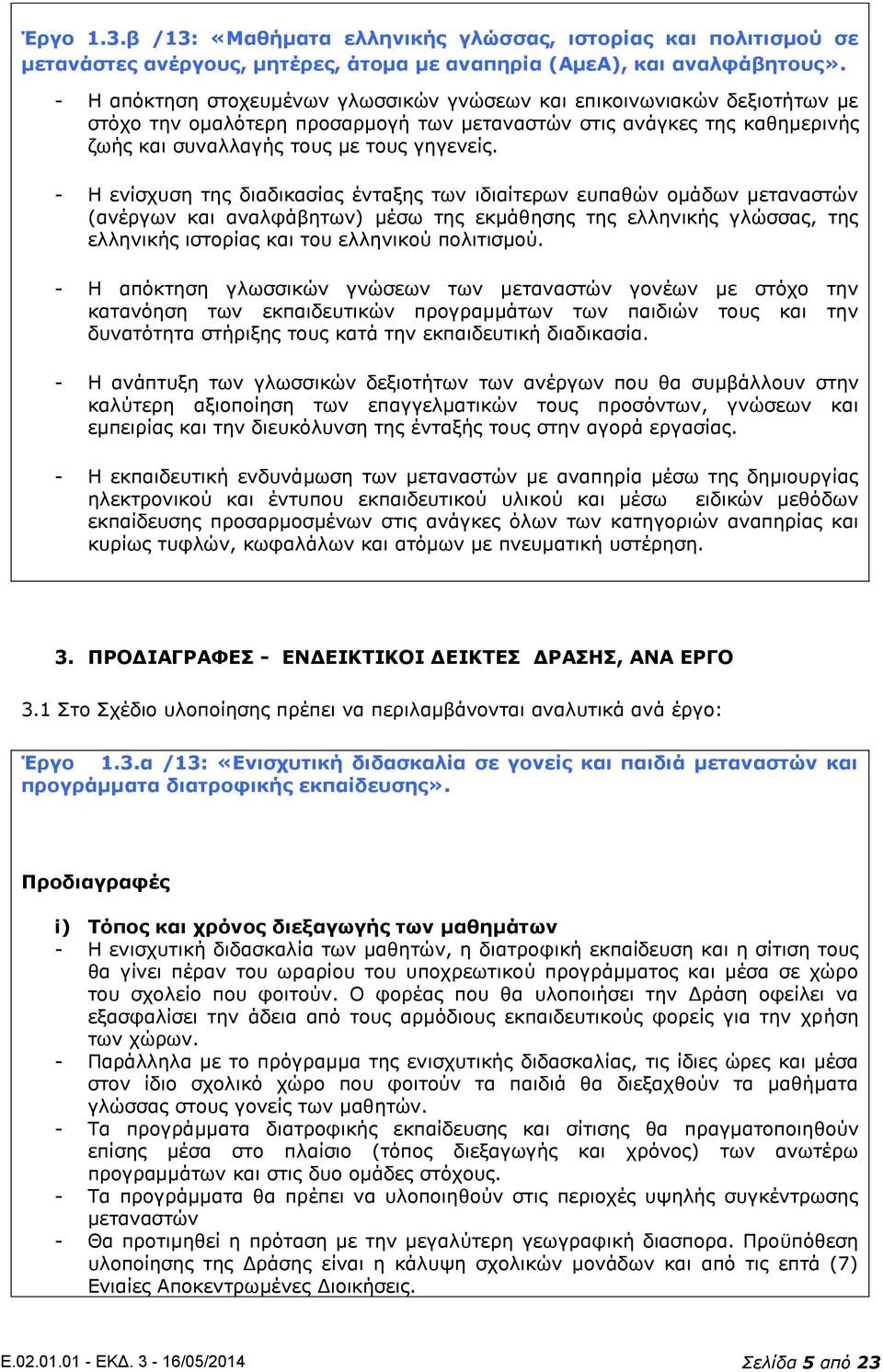 - Η ενίσχυση της διαδικασίας ένταξης των ιδιαίτερων ευπαθών ομάδων μεταναστών (ανέργων και αναλφάβητων) μέσω της εκμάθησης της ελληνικής γλώσσας, της ελληνικής ιστορίας και του ελληνικού πολιτισμού.