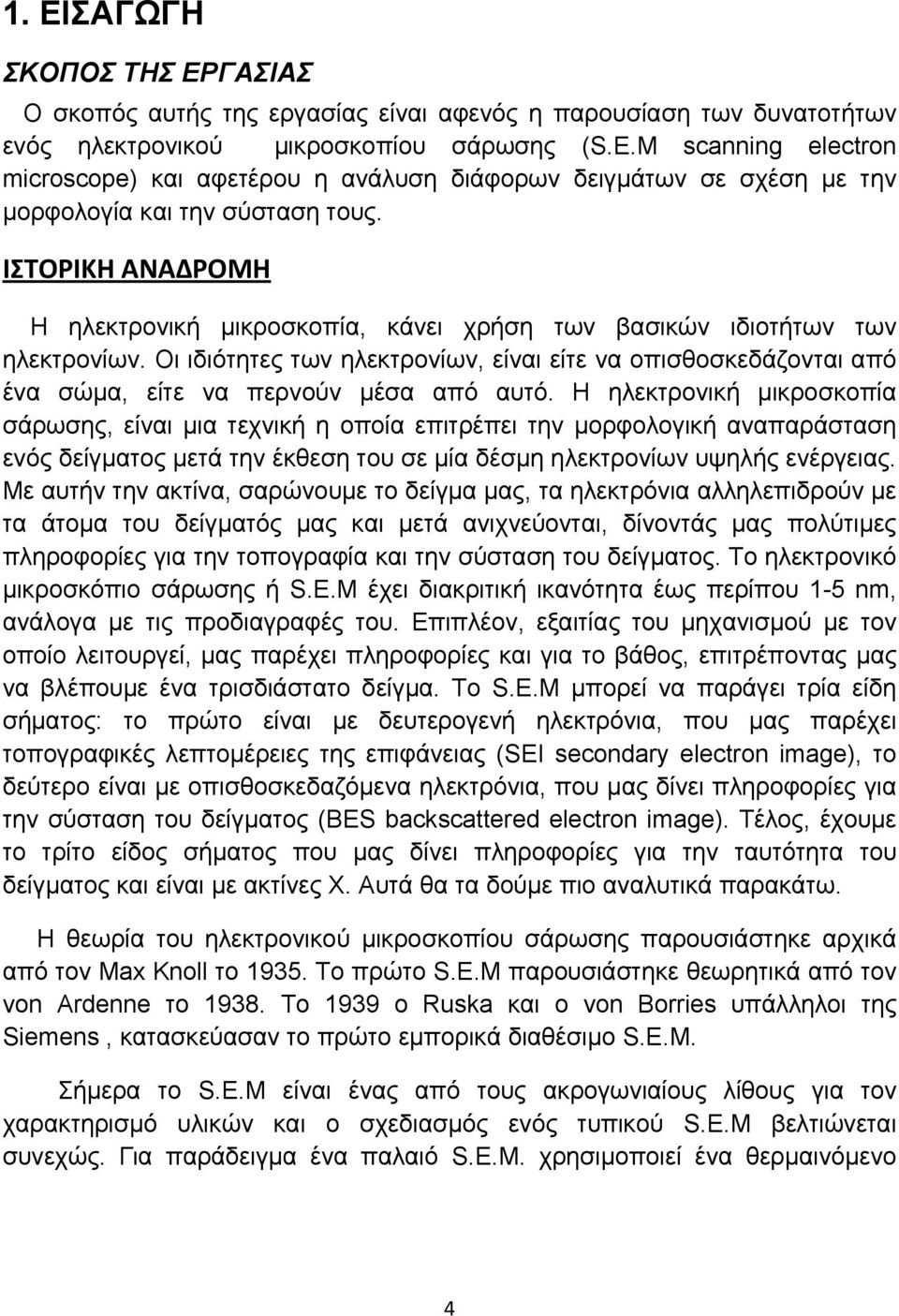 Οι ιδιότητες των ηλεκτρονίων, είναι είτε να οπισθοσκεδάζονται από ένα σώμα, είτε να περνούν μέσα από αυτό.