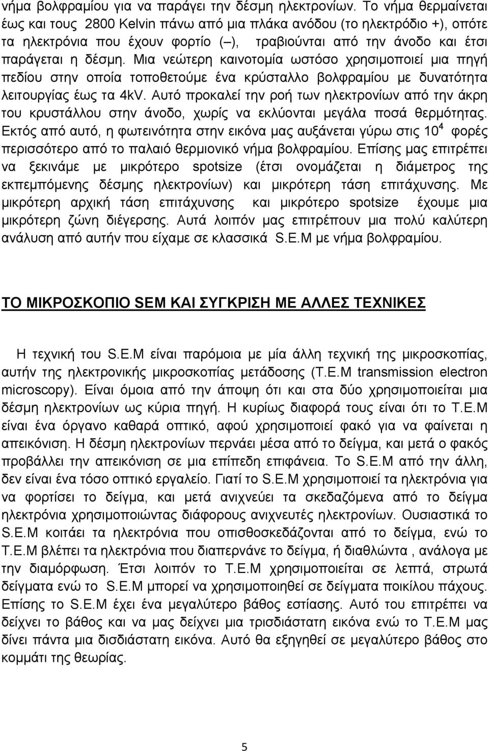 Μια νεώτερη καινοτομία ωστόσο χρησιμοποιεί μια πηγή πεδίου στην οποία τοποθετούμε ένα κρύσταλλο βολφραμίου με δυνατότητα λειτουργίας έως τα 4kV.