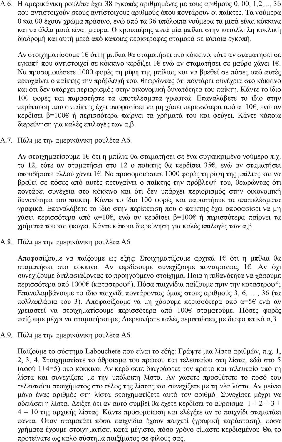 Ο κρουπιέρης πετά μία μπίλια στην κατάλληλη κυκλική διαδρομή και αυτή μετά από κάποιες περιστροφές σταματά σε κάποια εγκοπή.