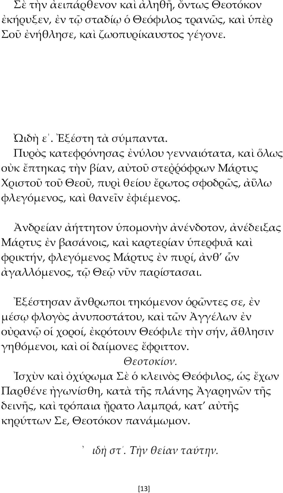Ἀνδρείαν ἀήττητον ὑπομονὴν ἀνένδοτον, ἀνέδειξας Μάρτυς ἐν βασάνοις, καὶ καρτερίαν ὑπερφυᾶ καὶ φρικτήν, φλεγόμενος Μάρτυς ἐν πυρί, ἀνθ ὧν ἀγαλλόμενος, τῷ Θεῷ νῦν παρίστασαι.
