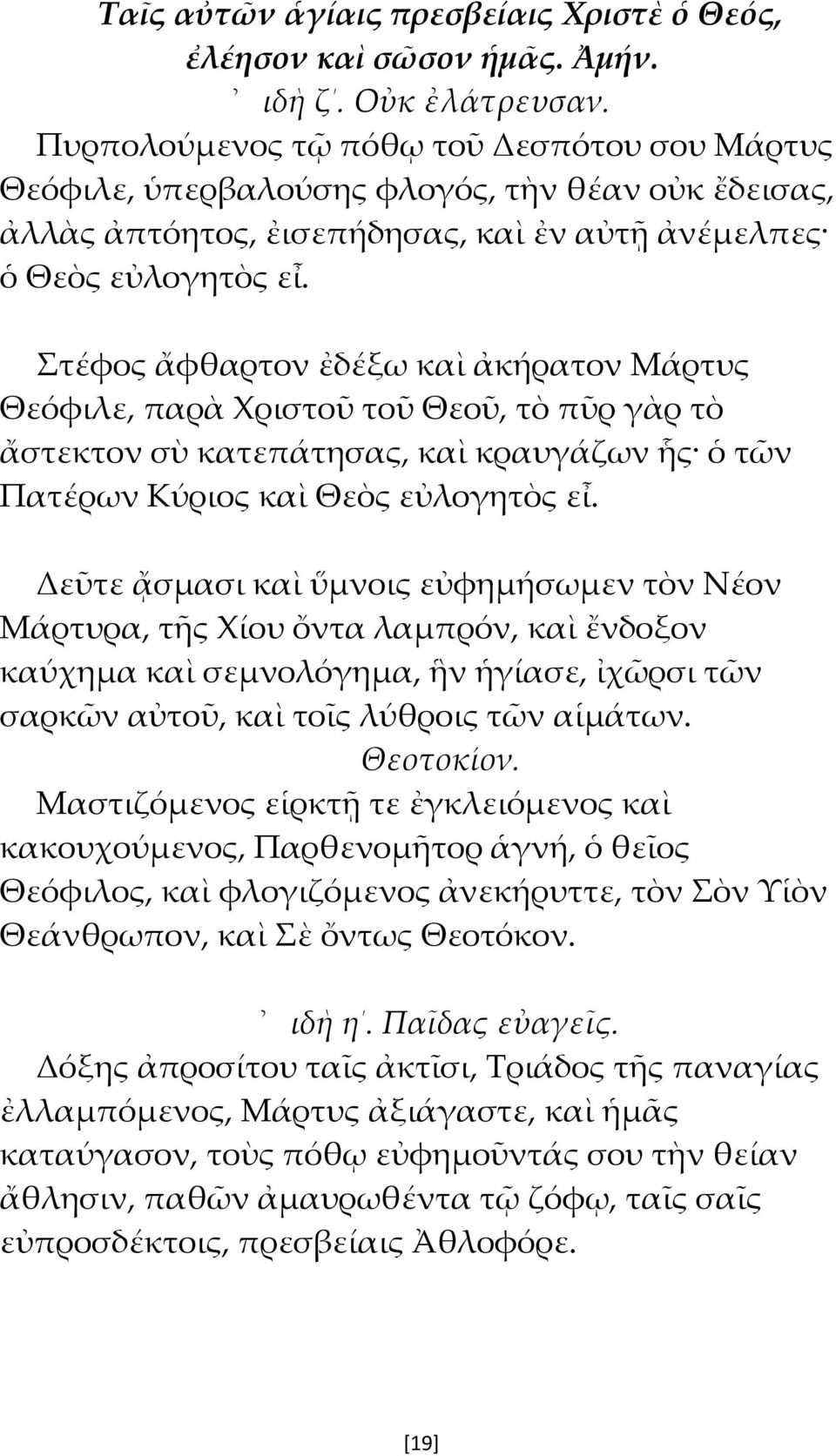 Στέφος ἄφθαρτον ἐδέξω καὶ ἀκήρατον Μάρτυς Θεόφιλε, παρὰ Χριστοῦ τοῦ Θεοῦ, τὸ πῦρ γὰρ τὸ ἄστεκτον σὺ κατεπάτησας, καὶ κραυγάζων ἧς ὁ τῶν Πατέρων Κύριος καὶ Θεὸς εὐλογητὸς εἶ.