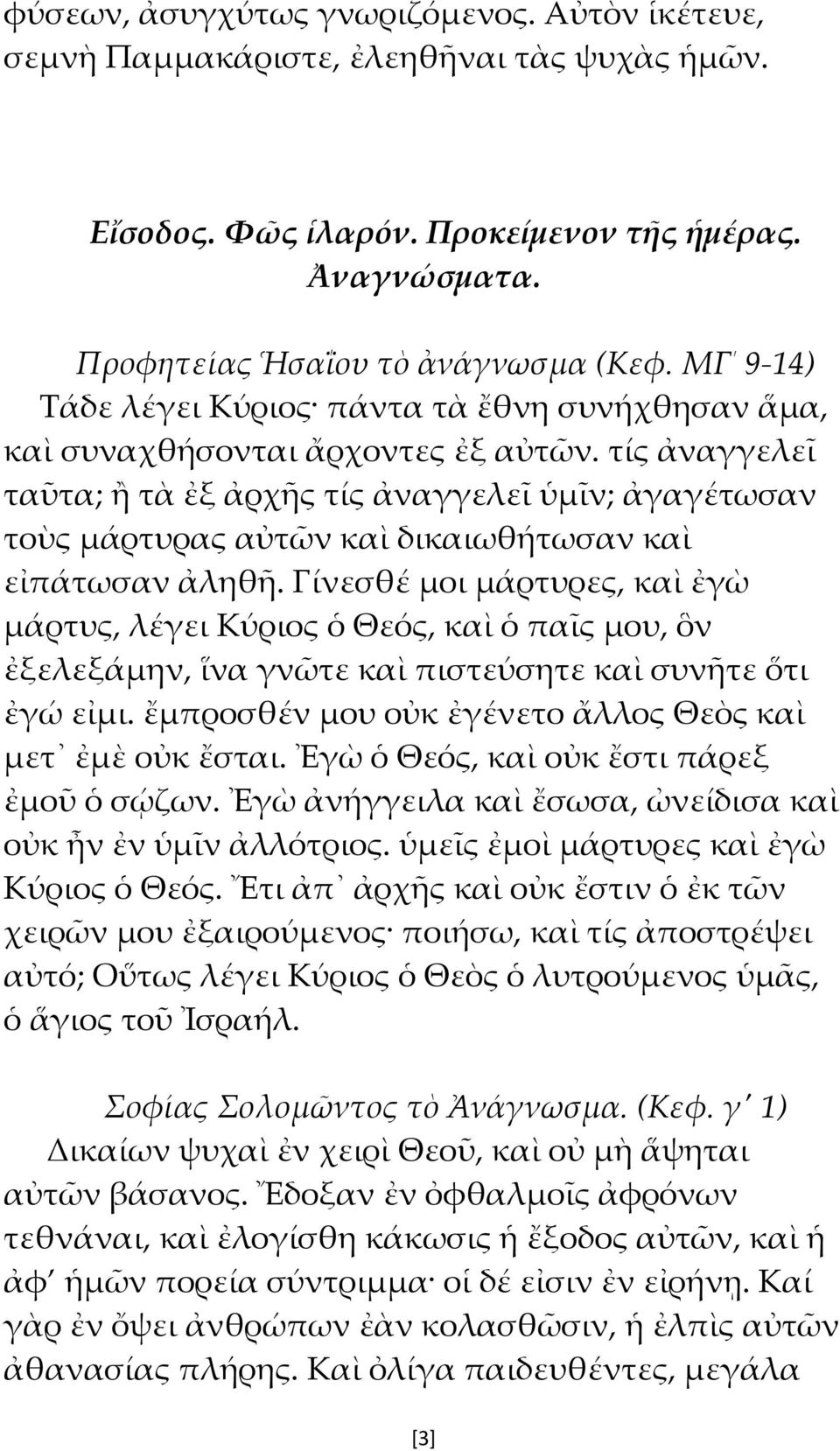 τίς ἀναγγελεῖ ταῦτα; ἢ τὰ ἐξ ἀρχῆς τίς ἀναγγελεῖ ὑμῖν; ἀγαγέτωσαν τοὺς μάρτυρας αὐτῶν καὶ δικαιωθήτωσαν καὶ εἰπάτωσαν ἀληθῆ.