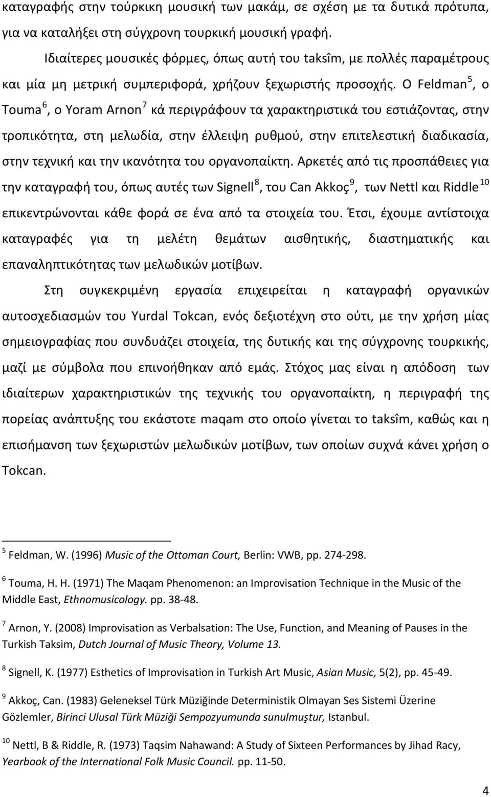 Ο Feldman 5, ο Touma 6, ο Yoram Arnon 7 κά περιγράφουν τα χαρακτηριστικά του εστιάζοντας, στην τροπικότητα, στη μελωδία, στην έλλειψη ρυθμού, στην επιτελεστική διαδικασία, στην τεχνική και την