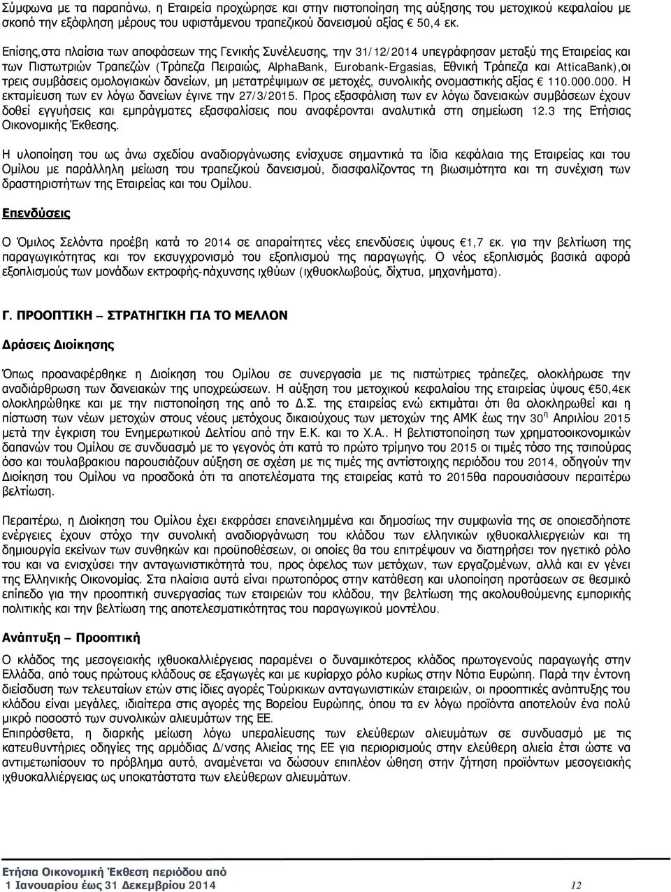 και AtticaBank),οι τρεις συμβάσεις ομολογιακών δανείων, μη μετατρέψιμων σε μετοχές, συνολικής ονομαστικής αξίας 110.000.000. Η εκταμίευση των εν λόγω δανείων έγινε την 27/3/2015.