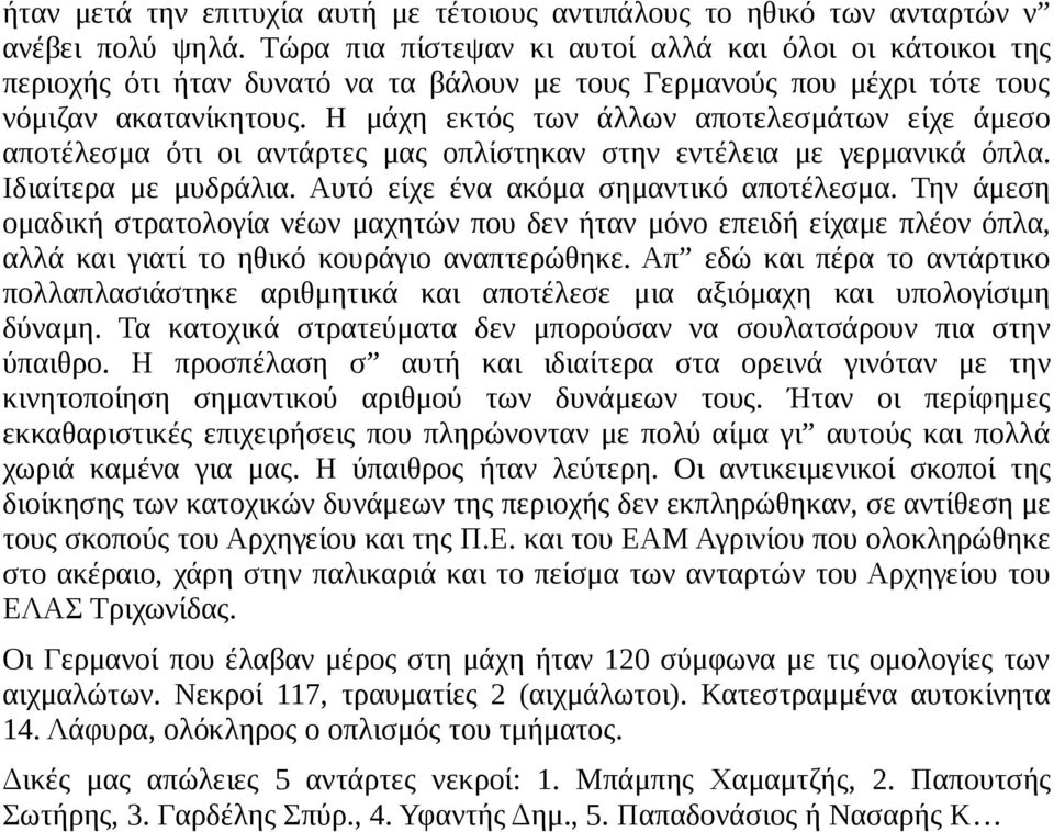 Η μάχη εκτός των άλλων αποτελεσμάτων είχε άμεσο αποτέλεσμα ότι οι αντάρτες μας οπλίστηκαν στην εντέλεια με γερμανικά όπλα. Ιδιαίτερα με μυδράλια. Αυτό είχε ένα ακόμα σημαντικό αποτέλεσμα.